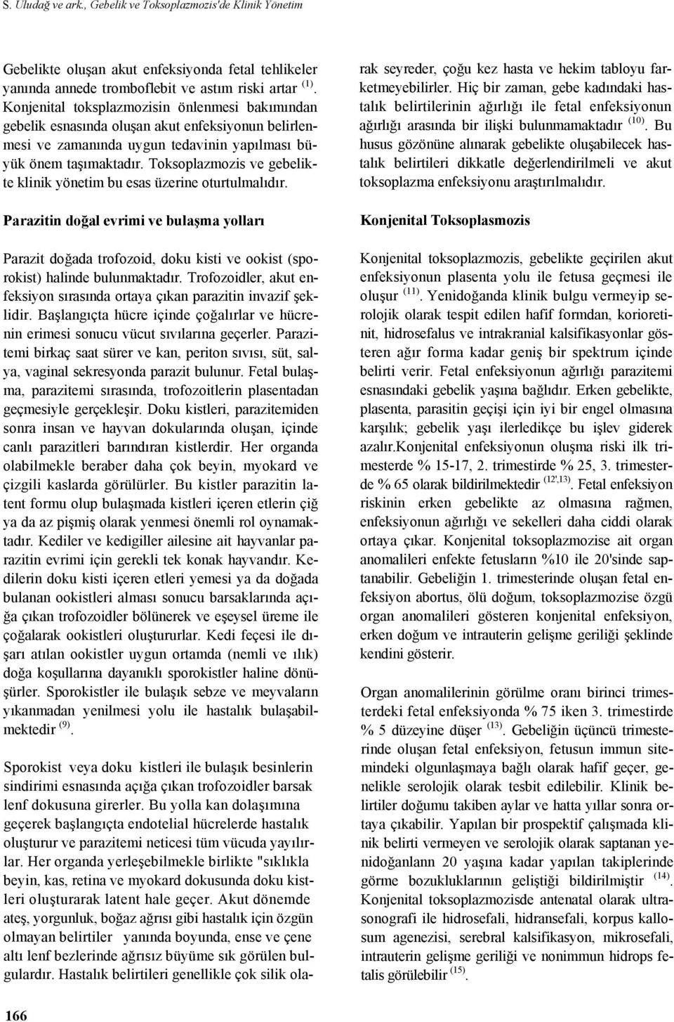 Toksoplazmozis ve gebelikte klinik yönetim bu esas üzerine oturtulmalıdır. Parazitin doğal evrimi ve bulaşma yolları Parazit doğada trofozoid, doku kisti ve ookist (sporokist) halinde bulunmaktadır.