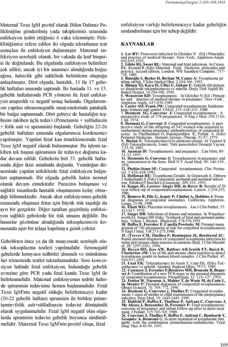 Bu olgularda enfeksiyon belirtileri çok silikti, ancak iyi bir anamnez alındığında boğaz ağrısı, halsizlik gibi subklinik belirtilerin oluştuğu anlaşılmıştır.