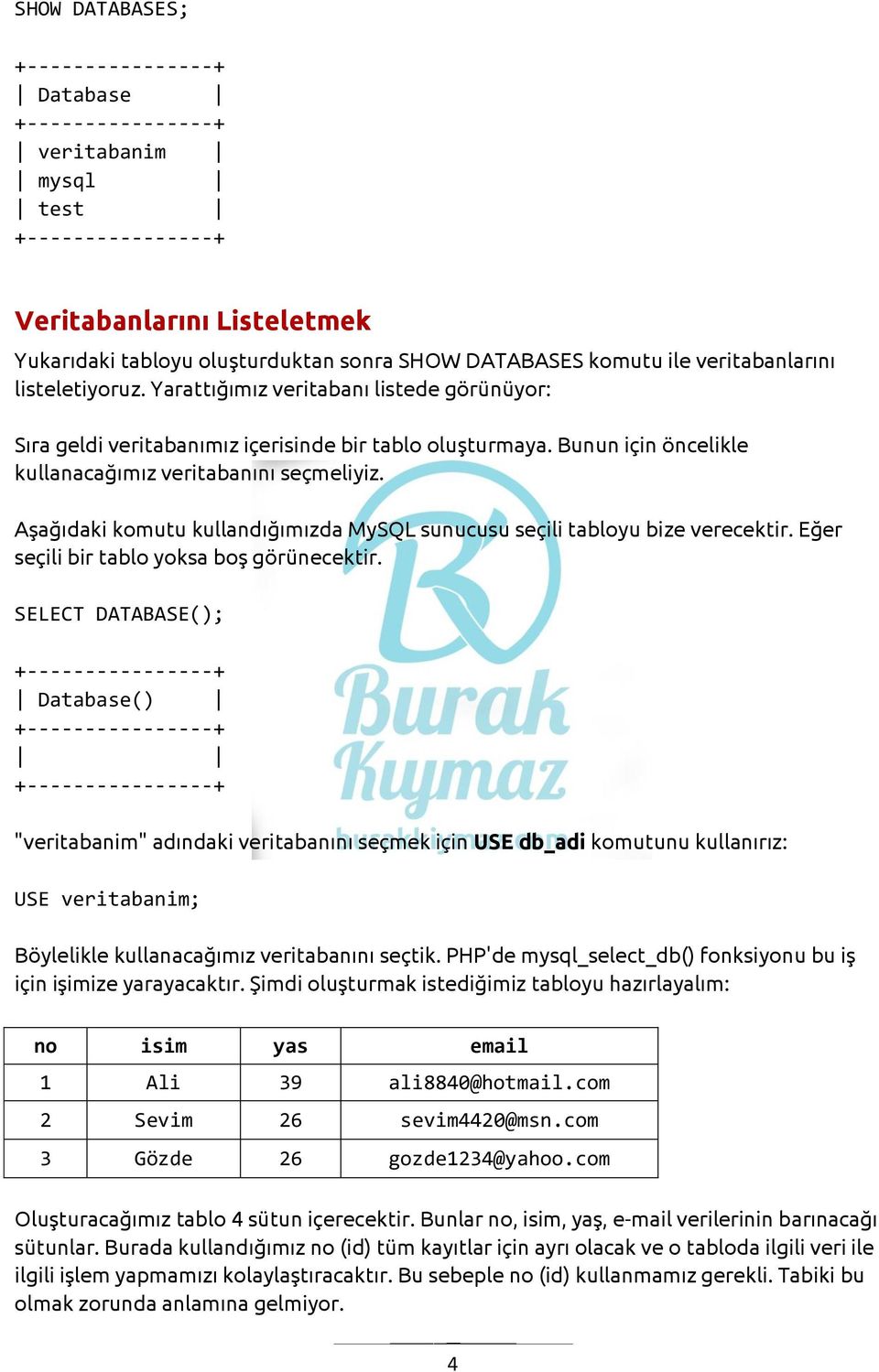 Aşağıdaki komutu kullandığımızda MySQL sunucusu seçili tabloyu bize verecektir. Eğer seçili bir tablo yoksa boş görünecektir.