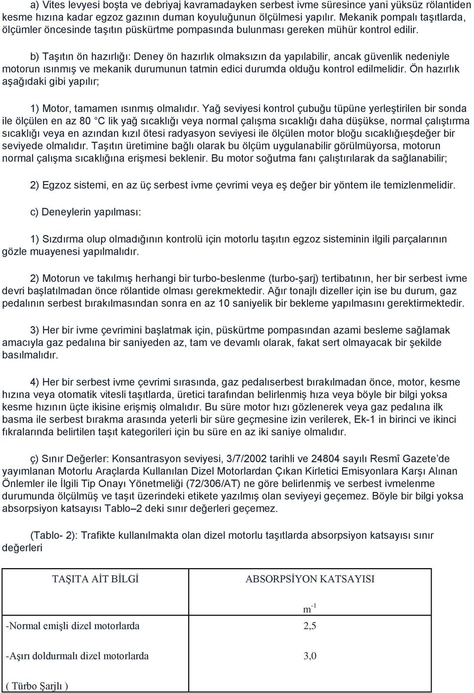 b) TaĢıtın ön hazırlığı: Deney ön hazırlık olmaksızın da yapılabilir, ancak güvenlik nedeniyle motorun ısınmıģ ve mekanik durumunun tatmin edici durumda olduğu kontrol edilmelidir.