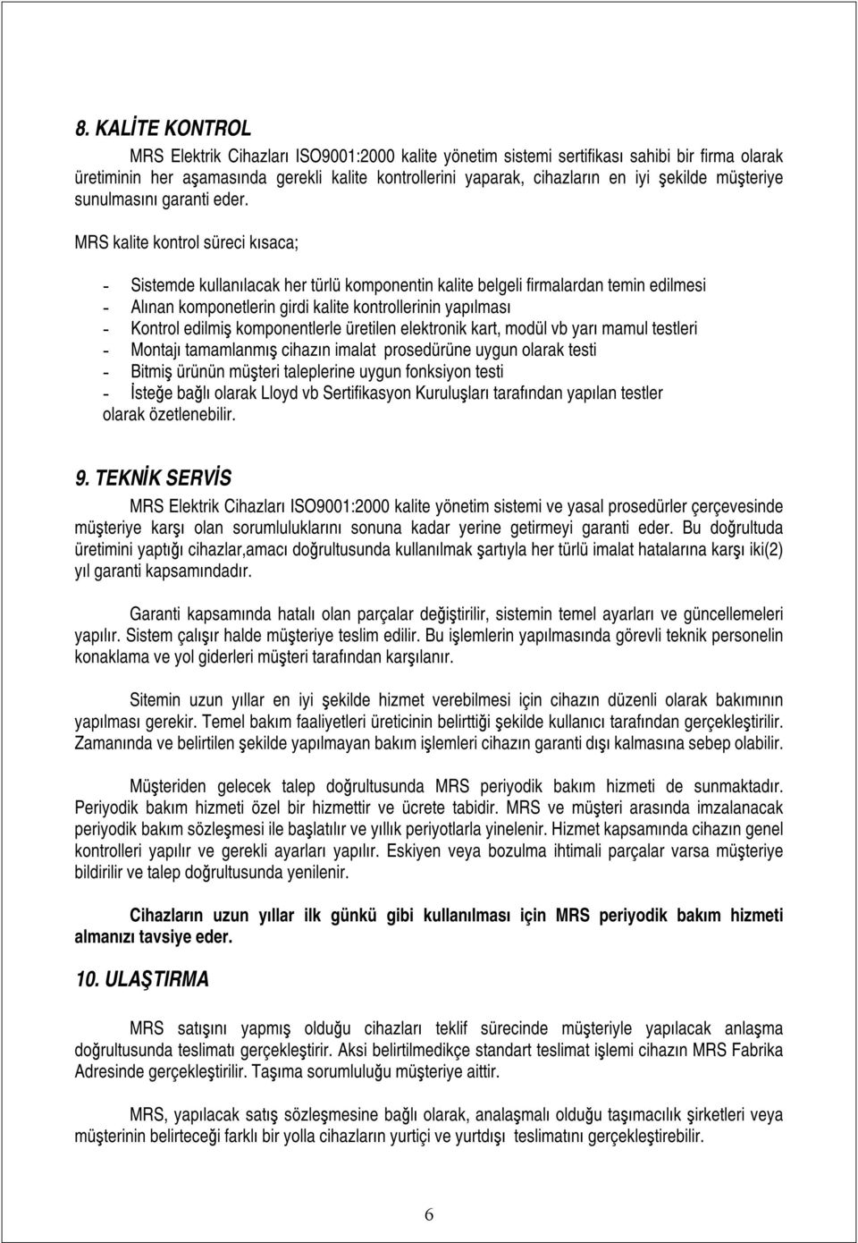 MRS kalite kontrol süreci kısaca; - Sistemde kullanılacak her türlü komponentin kalite belgeli firmalardan temin edilmesi - Alınan komponetlerin girdi kalite kontrollerinin yapılması - Kontrol