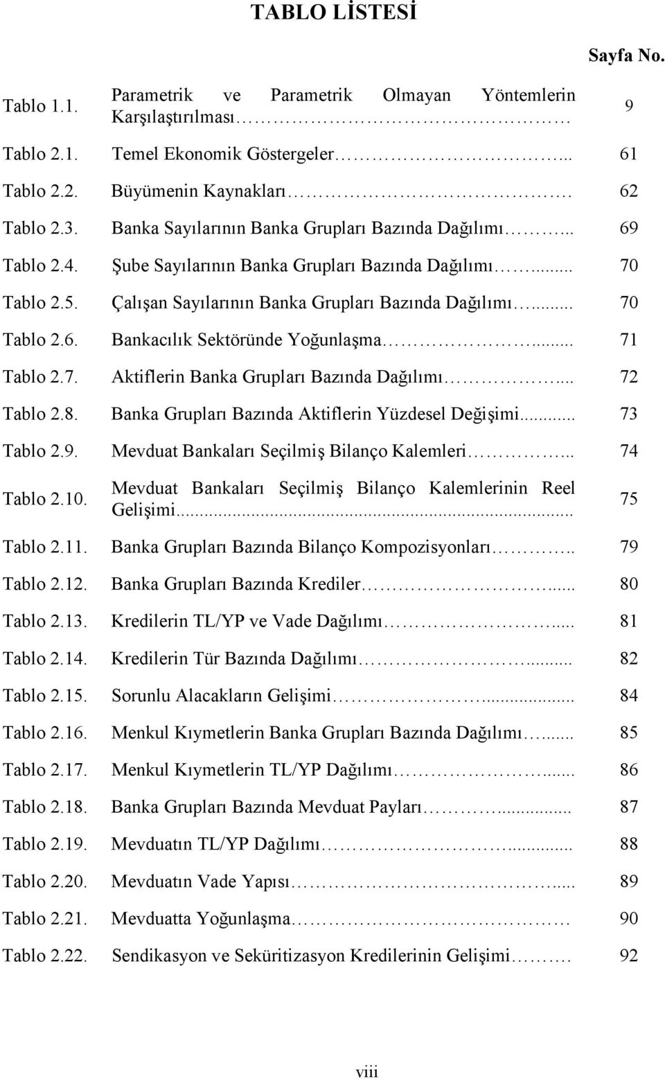 .. 71 Tablo 2.7. Aktiflerin Banka Grupları Bazında Dağılımı... 72 Tablo 2.8. Banka Grupları Bazında Aktiflerin Yüzdesel Değişimi... 73 Tablo 2.9. Mevduat Bankaları Seçilmiş Bilanço Kalemleri.