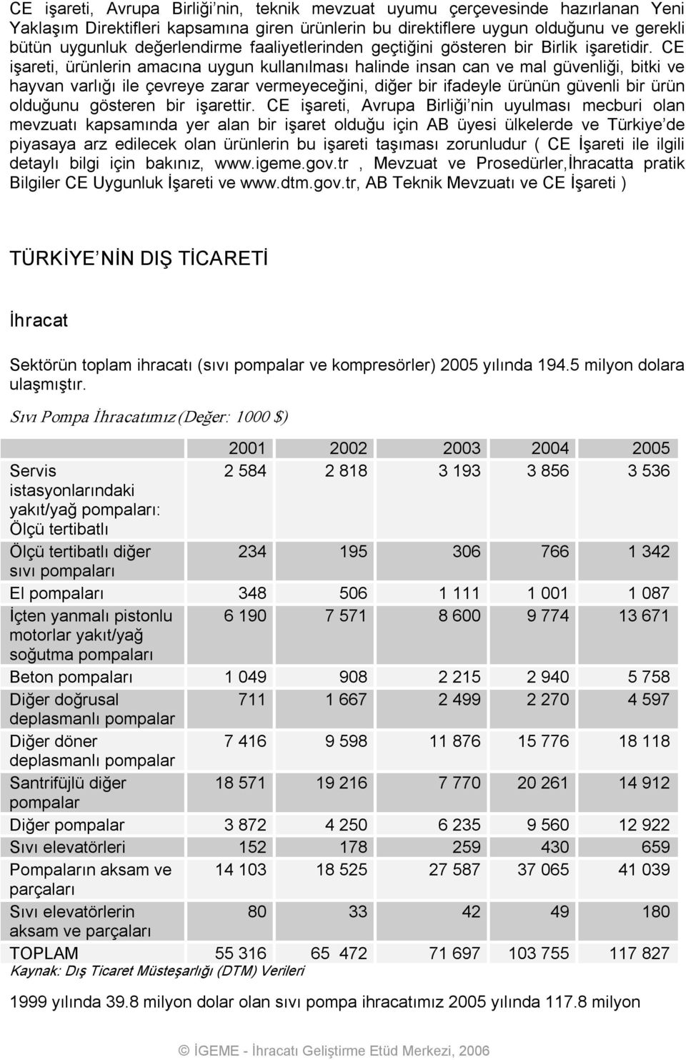 CE işareti, ürünlerin amacına uygun kullanılması halinde insan can ve mal güvenliği, bitki ve hayvan varlığı ile çevreye zarar vermeyeceğini, diğer bir ifadeyle ürünün güvenli bir ürün olduğunu