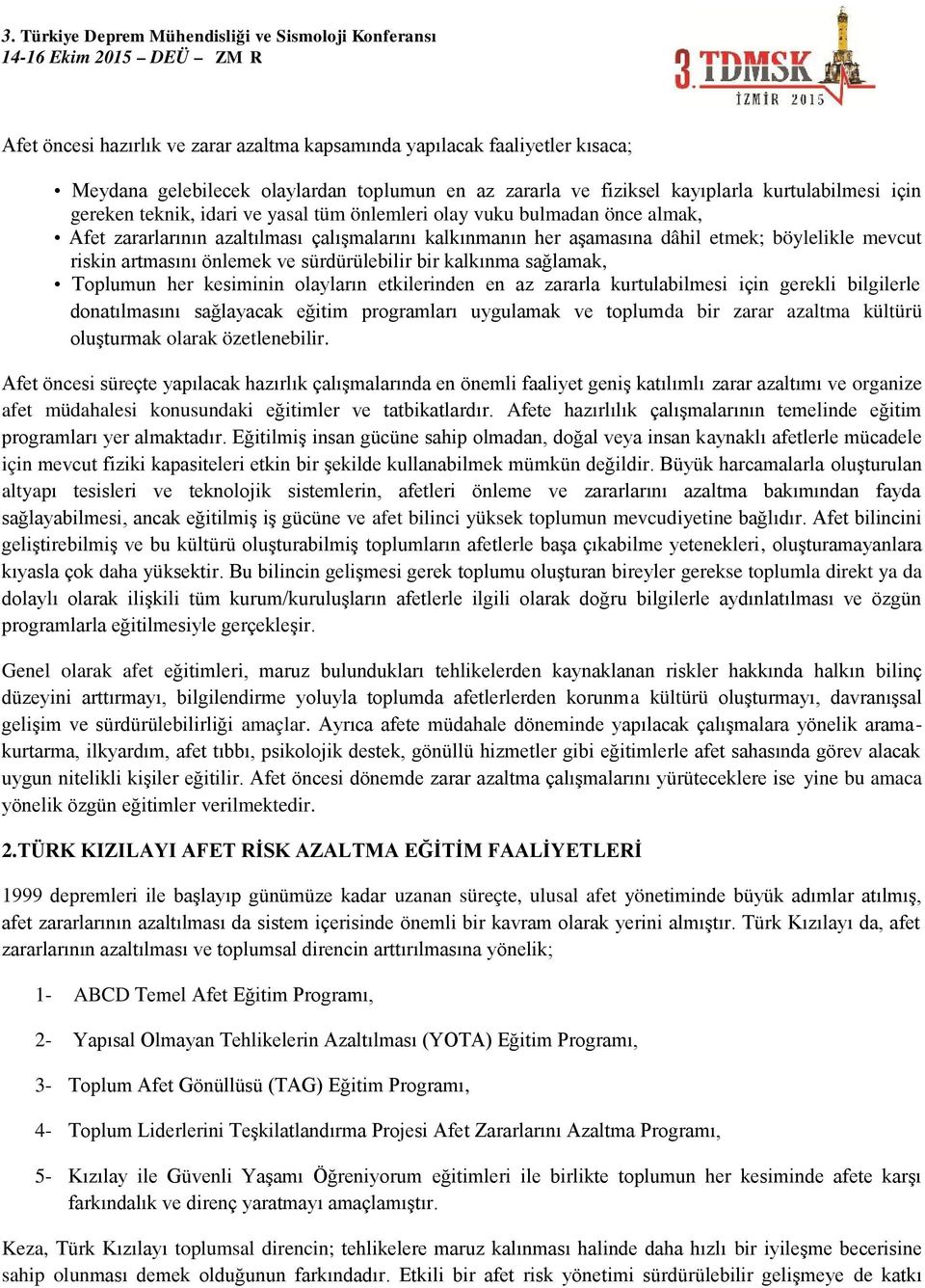 bir kalkınma sağlamak, Toplumun her kesiminin olayların etkilerinden en az zararla kurtulabilmesi için gerekli bilgilerle donatılmasını sağlayacak eğitim programları uygulamak ve toplumda bir zarar