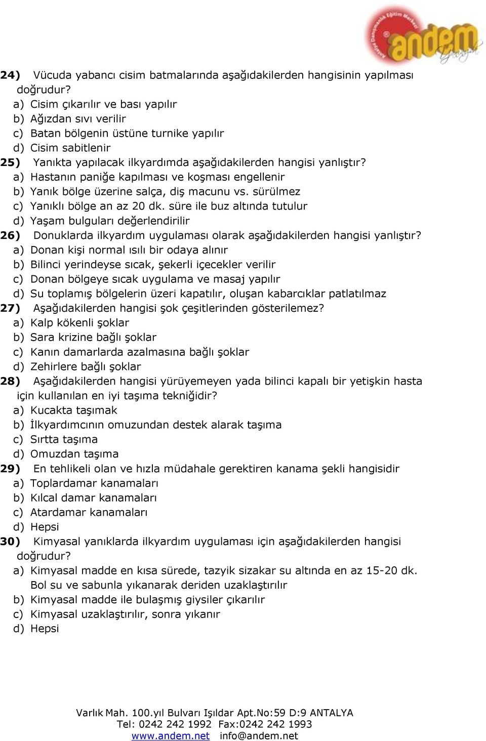 a) Hastanın paniğe kapılması ve koşması engellenir b) Yanık bölge üzerine salça, diş macunu vs. sürülmez c) Yanıklı bölge an az 20 dk.