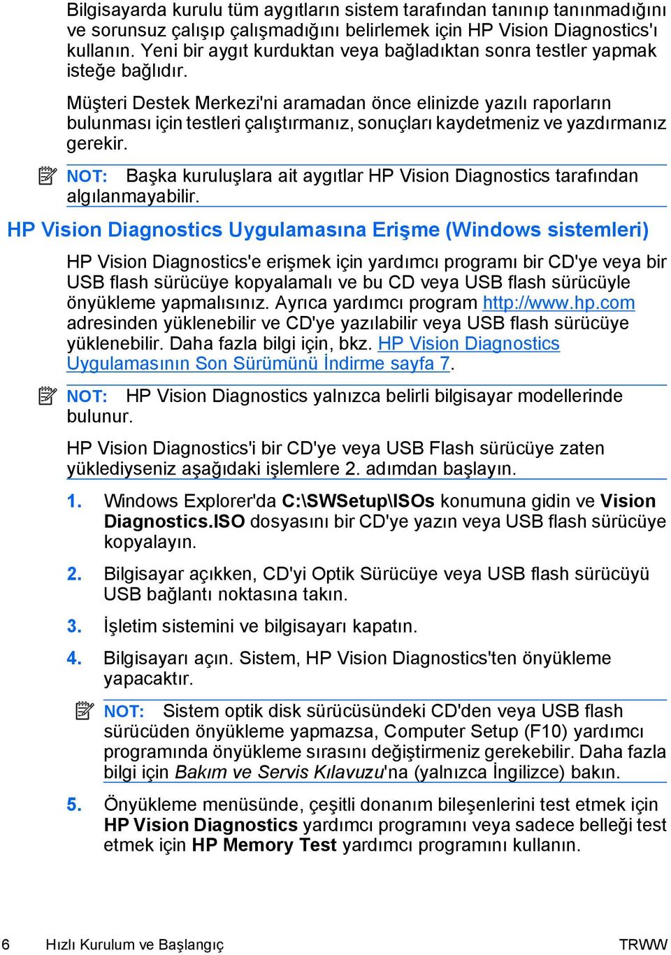 Müşteri Destek Merkezi'ni aramadan önce elinizde yazılı raporların bulunması için testleri çalıştırmanız, sonuçları kaydetmeniz ve yazdırmanız gerekir.