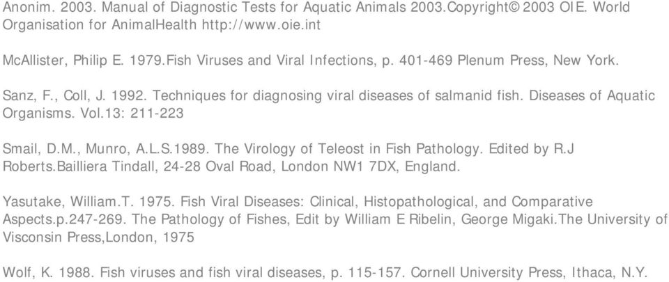 13: 211-223 Smail, D.M., Munro, A.L.S.1989. The Virology of Teleost in Fish Pathology. Edited by R.J Roberts.Bailliera Tindall, 24-28 Oval Road, London NW1 7DX, England. Yasutake, William.T. 1975.