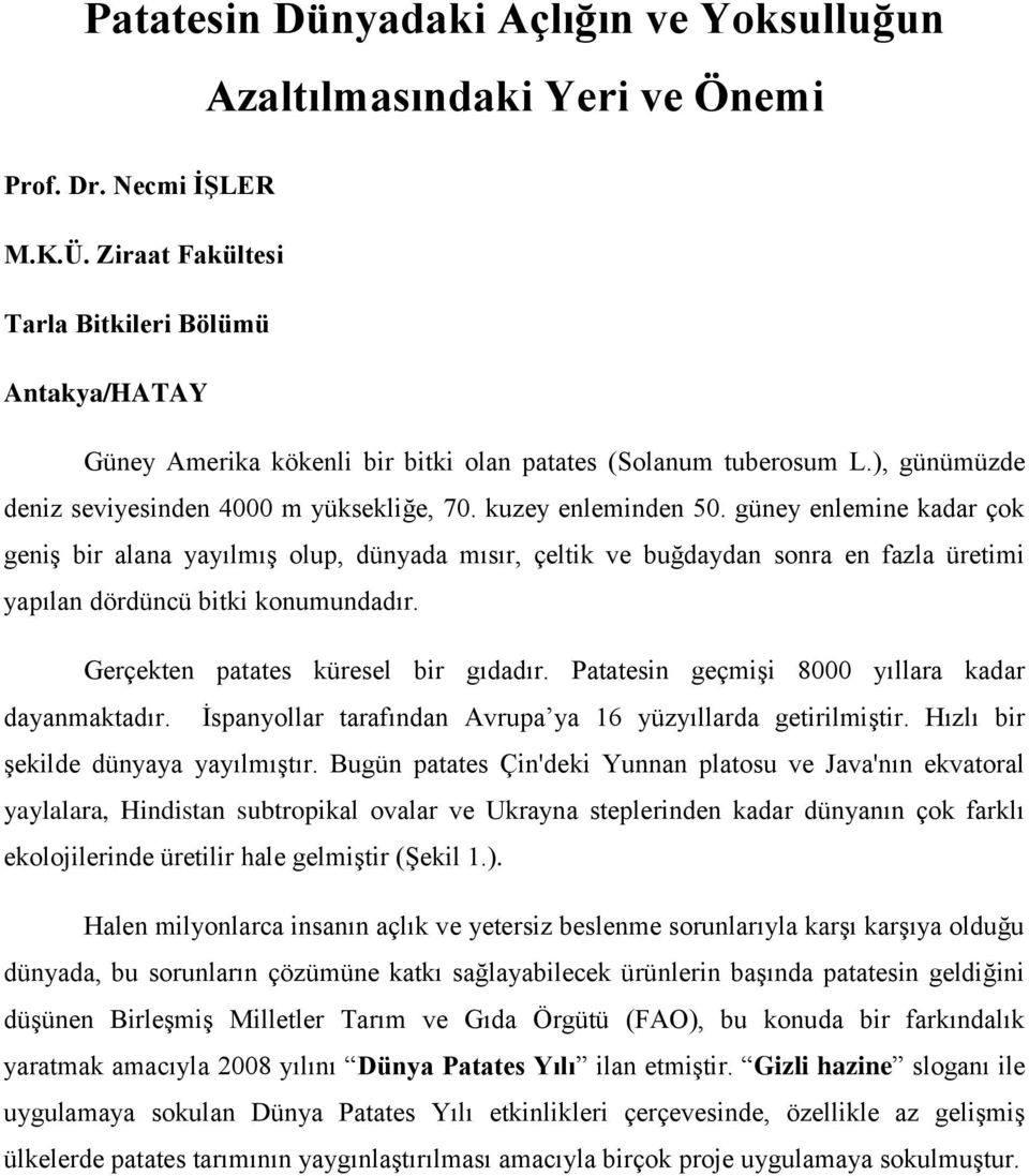 güney enlemine kadar çok geniş bir alana yayılmış olup, dünyada mısır, çeltik ve buğdaydan sonra en fazla üretimi yapılan dördüncü bitki konumundadır. Gerçekten patates küresel bir gıdadır.