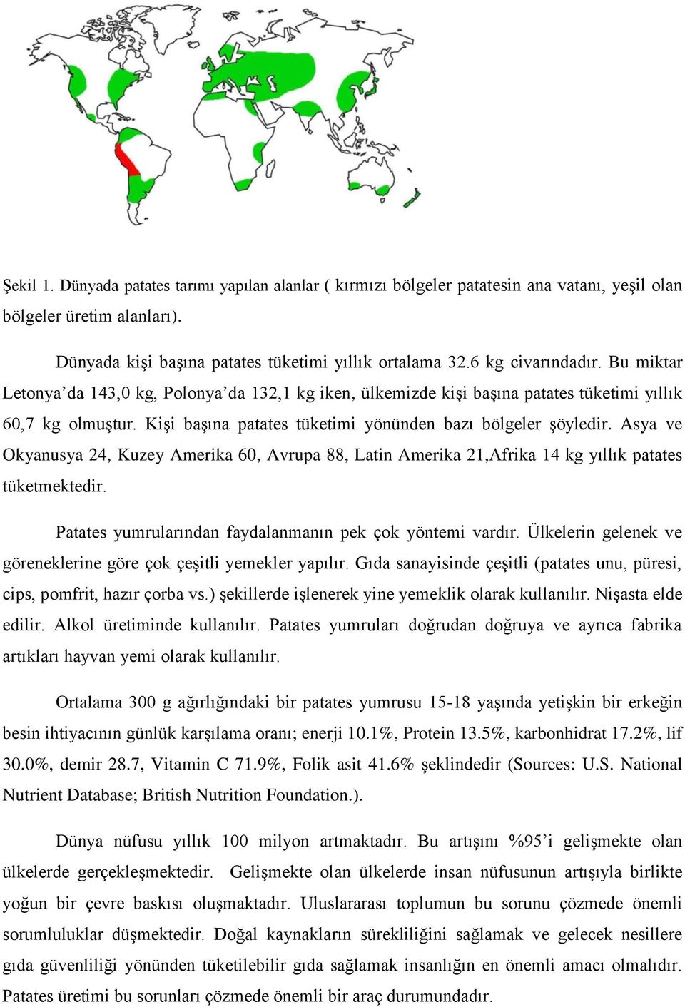 Kişi başına patates tüketimi yönünden bazı bölgeler şöyledir. Asya ve Okyanusya 24, Kuzey Amerika 60, Avrupa 88, Latin Amerika 21,Afrika 14 kg yıllık patates tüketmektedir.