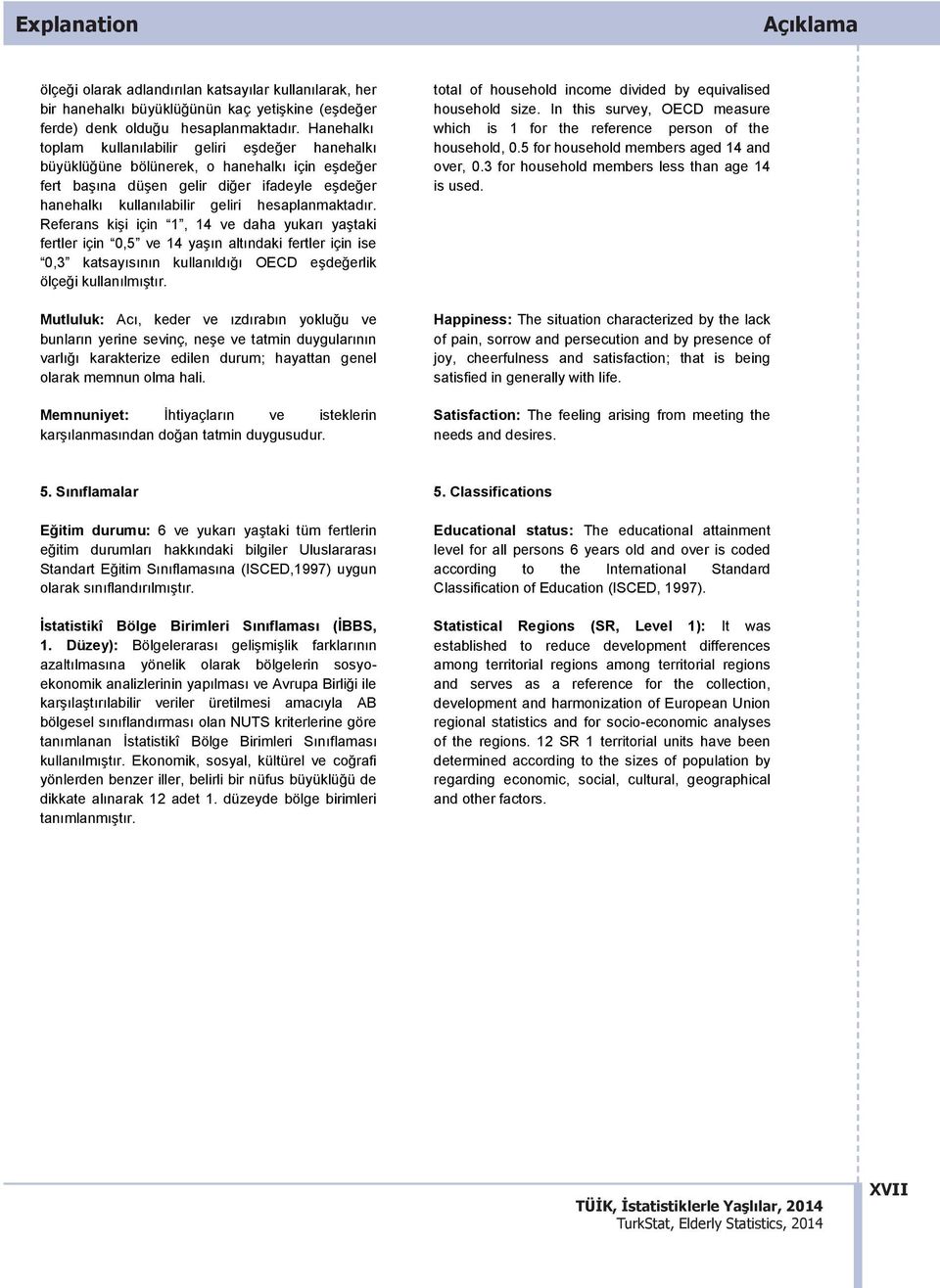 hesaplanmaktadır. Referans kişi için 1, 14 ve daha yukarı yaştaki fertler için 0,5 ve 14 yaşın altındaki fertler için ise 0,3 katsayısının kullanıldığı OECD eşdeğerlik ölçeği kullanılmıştır.