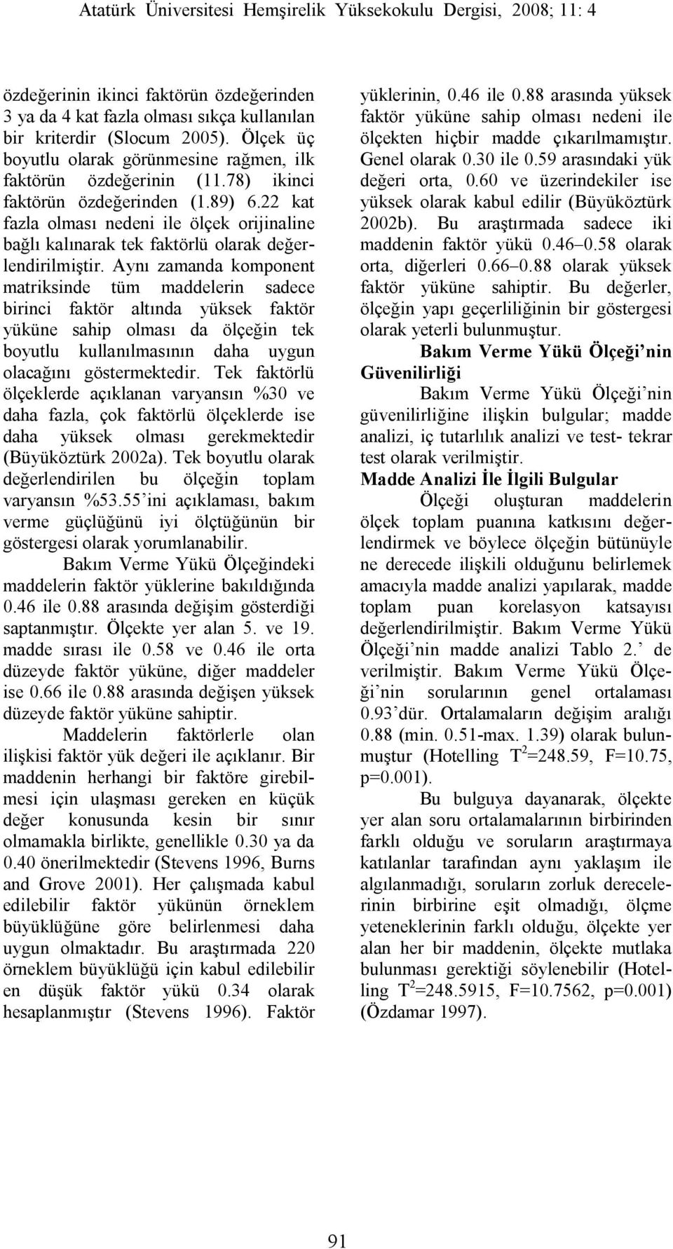 Aynı zamanda komponent matriksinde tüm maddelerin sadece birinci faktör altında yüksek faktör yüküne sahip olması da ölçeğin tek boyutlu kullanılmasının daha uygun olacağını göstermektedir.