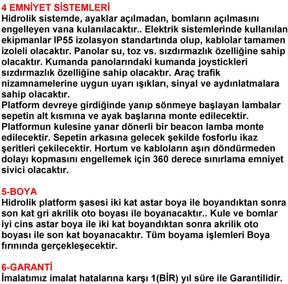 Kumanda panolarındaki kumanda joystickleri sızdırmazlık özelliğine sahip olacaktır. Araç trafik nizamnamelerine uygun uyarı ıģıkları, sinyal ve aydınlatmalara sahip olacaktır.