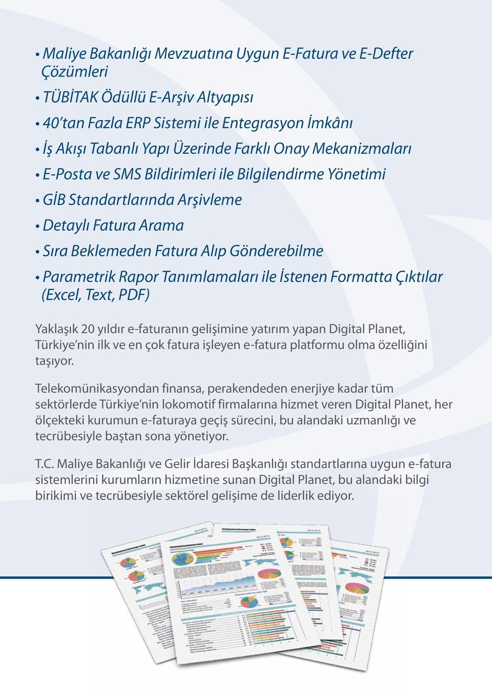 İstenen Formatta Çıktılar (Excel, Text, PDF) Yaklaşık 20 yıldır e-faturanın gelişimine yatırım yapan Digital Planet, Türkiye nin ilk ve en çok fatura işleyen e-fatura platformu olma özelliğini