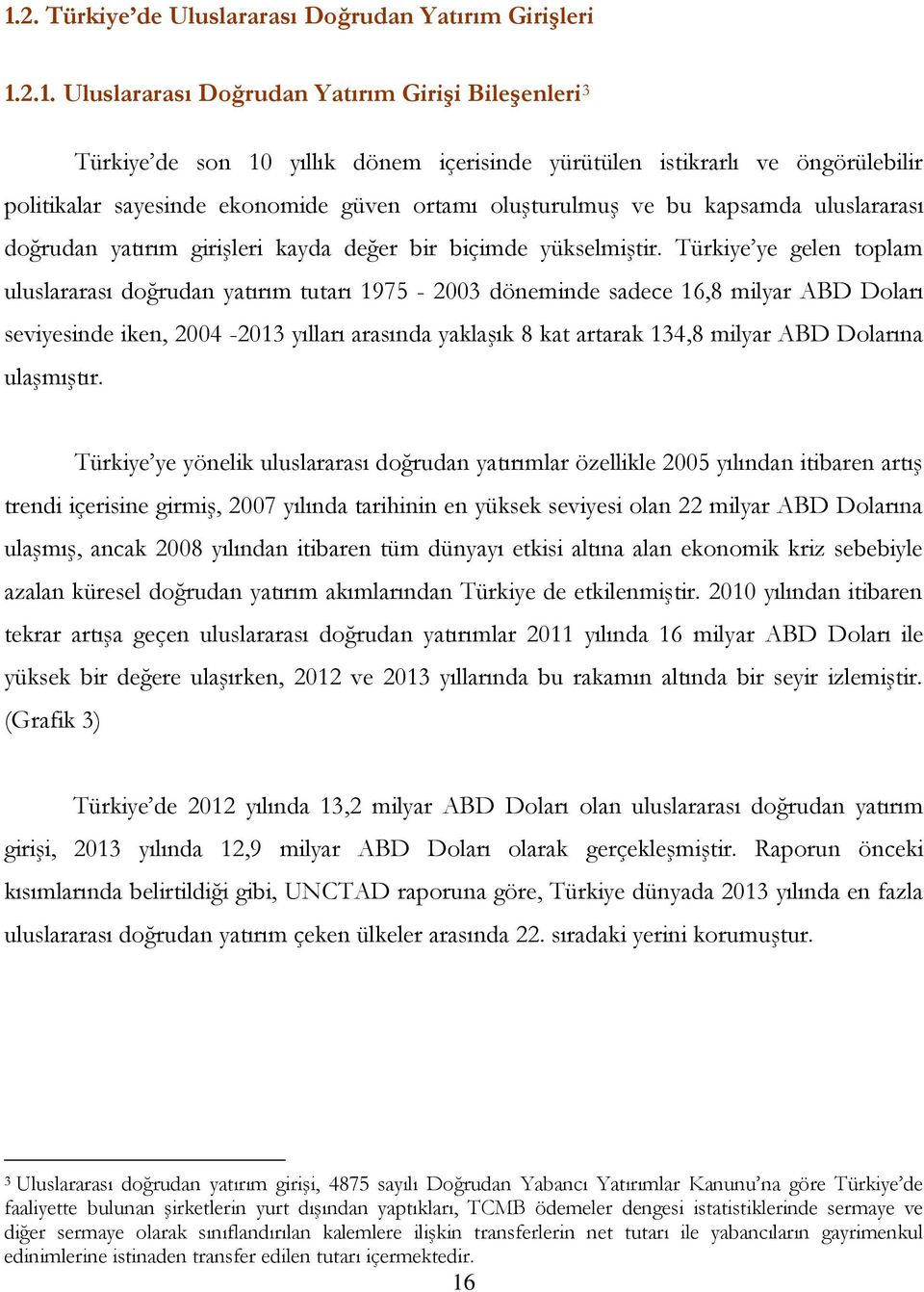 Türkiye ye gelen toplam uluslararası doğrudan yatırım tutarı 1975-2003 döneminde sadece 16,8 milyar ABD Doları seviyesinde iken, 2004-2013 yılları arasında yaklaşık 8 kat artarak 134,8 milyar ABD