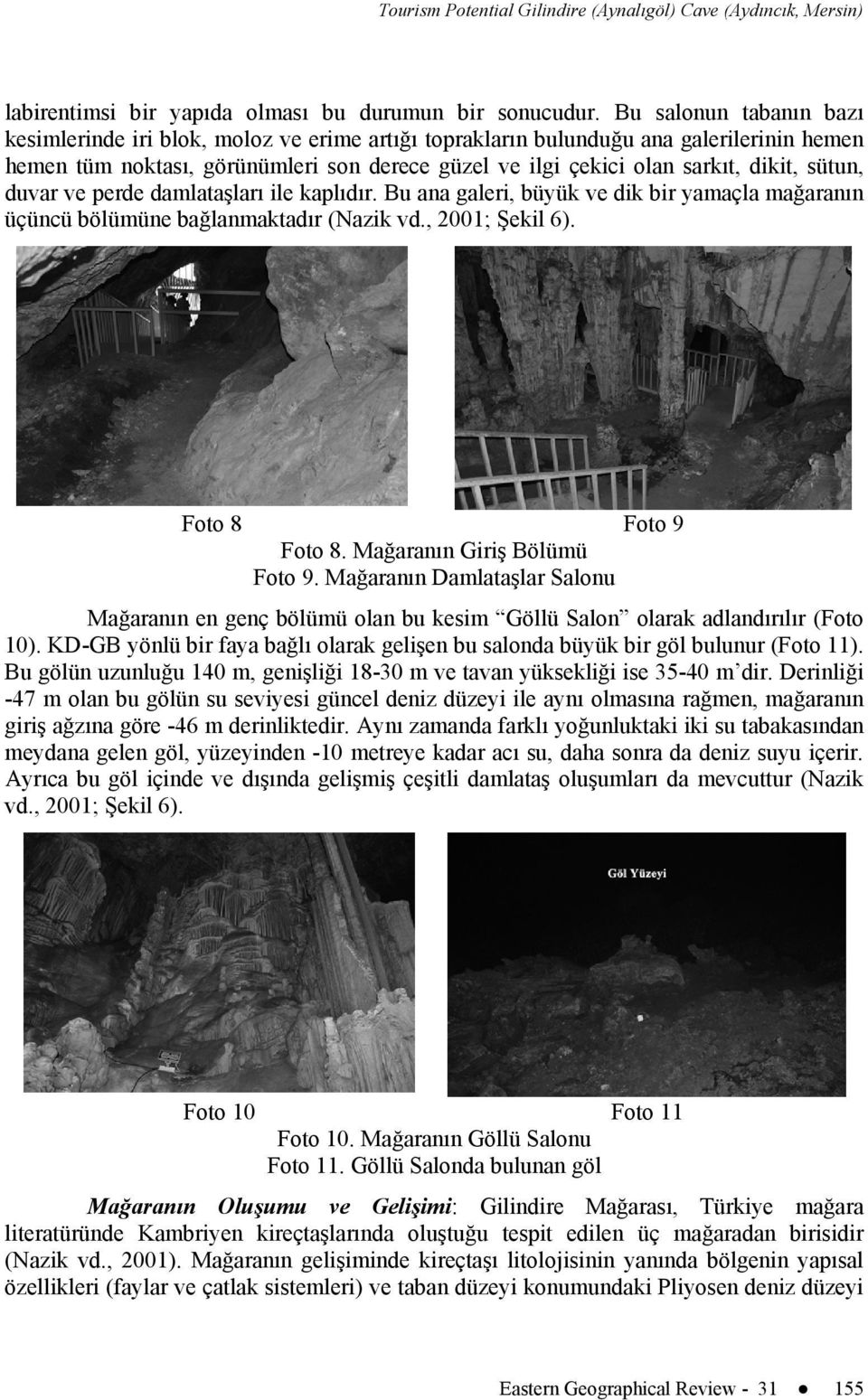 sütun, duvar ve perde damlataşları ile kaplıdır. Bu ana galeri, büyük ve dik bir yamaçla mağaranın üçüncü bölümüne bağlanmaktadır (Nazik vd., 2001; Şekil 6). Foto 8 Foto 9 Foto 8.