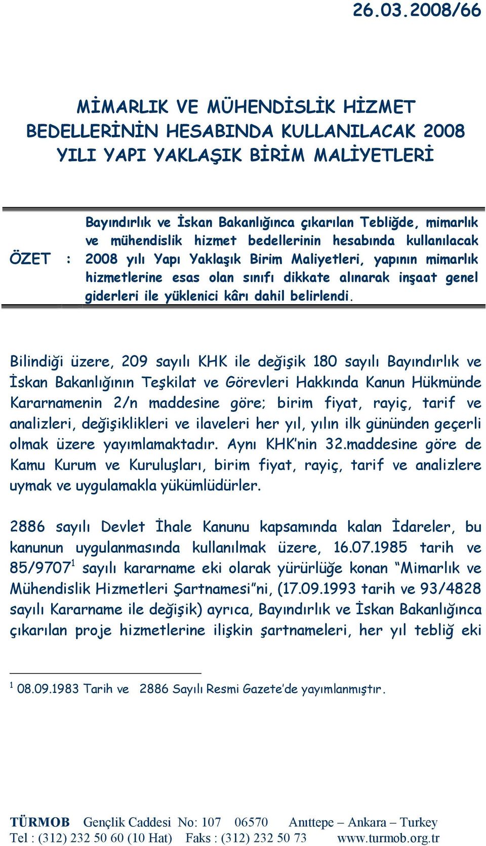 mühendislik hizmet bedellerinin hesabında kullanılacak 2008 yılı Yapı Yaklaşık Birim Maliyetleri, yapının mimarlık hizmetlerine esas olan sınıfı dikkate alınarak inşaat genel giderleri ile yüklenici