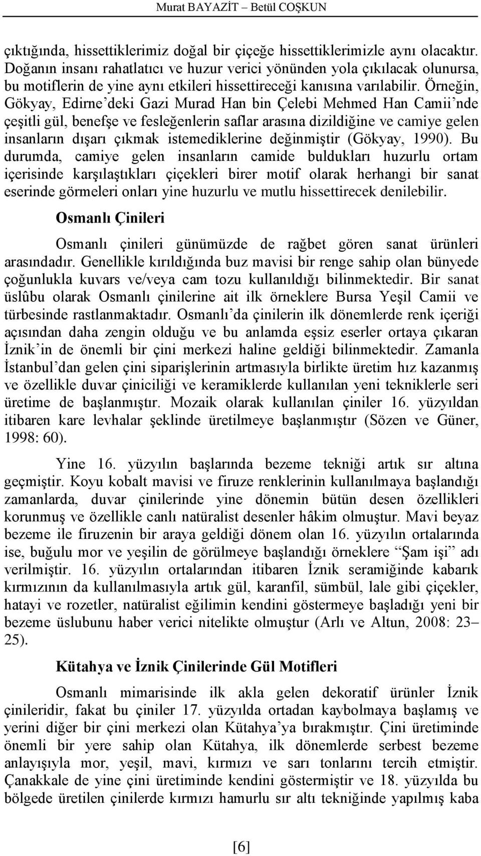 Örneğin, Gökyay, Edirne deki Gazi Murad Han bin Çelebi Mehmed Han Camii nde çeşitli gül, benefşe ve fesleğenlerin saflar arasına dizildiğine ve camiye gelen insanların dışarı çıkmak istemediklerine
