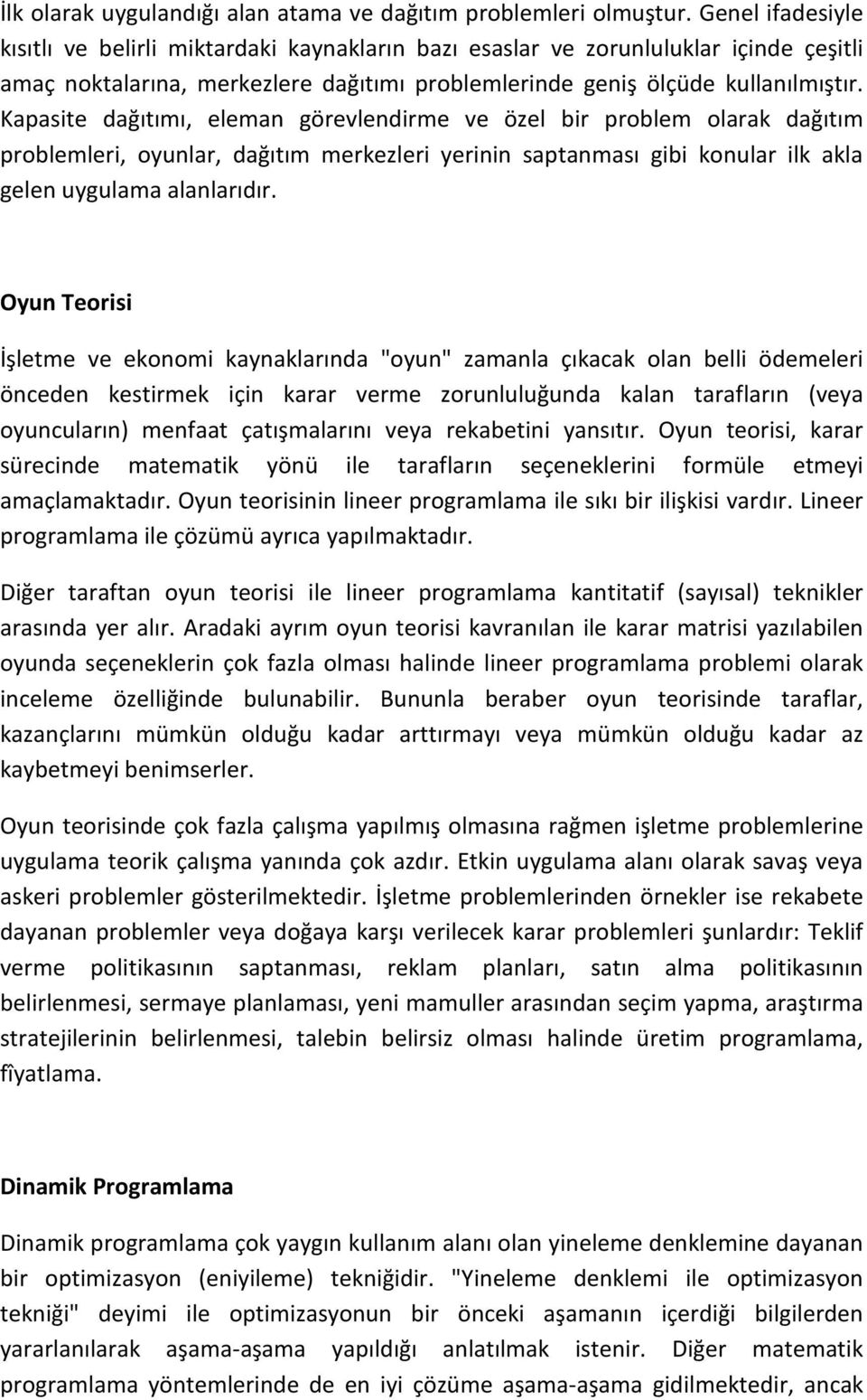 Kapasite dağıtımı, eleman görevlendirme ve özel bir problem olarak dağıtım problemleri, oyunlar, dağıtım merkezleri yerinin saptanması gibi konular ilk akla gelen uygulama alanlarıdır.