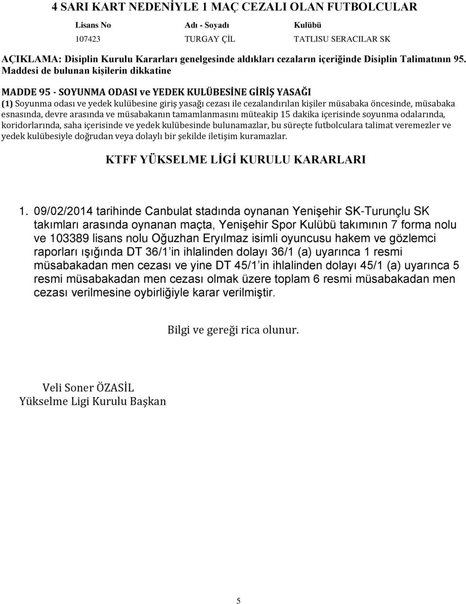 Maddesi de bulunan kişilerin dikkatine MADDE 95 - SOYUNMA ODASI ve YEDEK KULÜBESİNE GİRİŞ YASAĞI (1) Soyunma odası ve yedek kulübesine giriş yasağı cezası ile cezalandırılan kişiler müsabaka