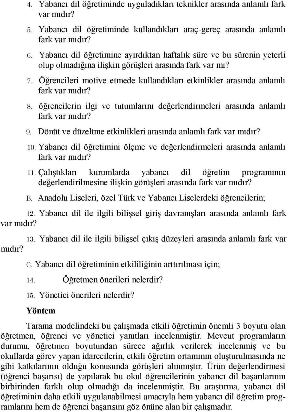 Öğrencileri motive etmede kullandıkları etkinlikler arasında anlamlı fark var mıdır? 8. öğrencilerin ilgi ve tutumlarını değerlendirmeleri arasında anlamlı fark var mıdır? 9.