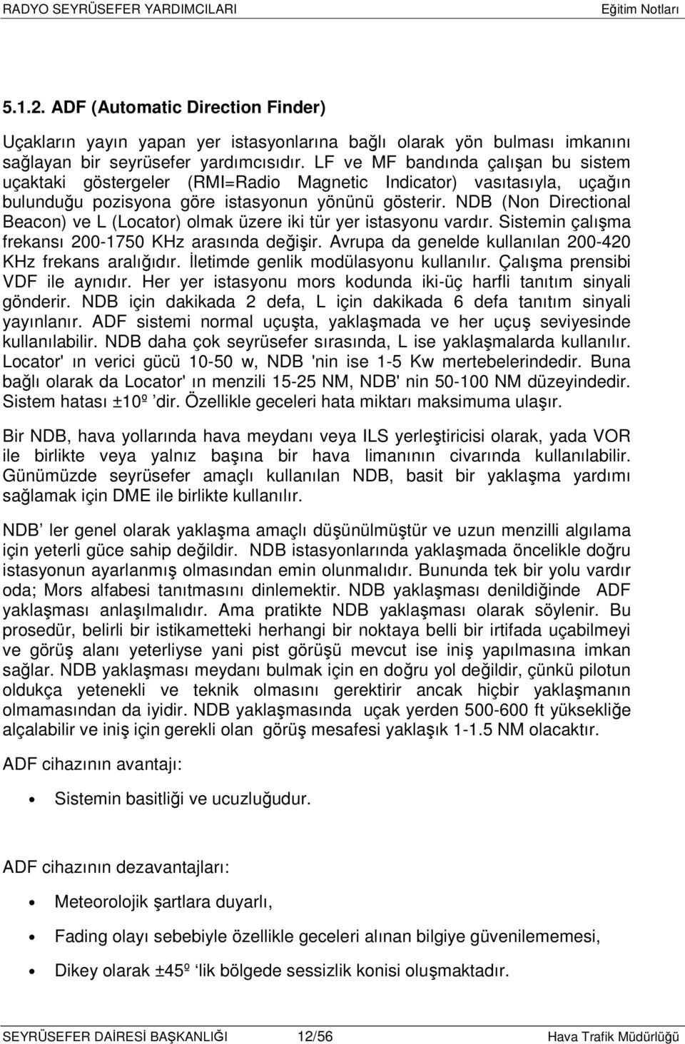 NDB (Non Directional Beacon) ve L (Locator) olmak üzere iki tür yer istasyonu vardır. Sistemin çalışma frekansı 200-1750 KHz arasında değişir.