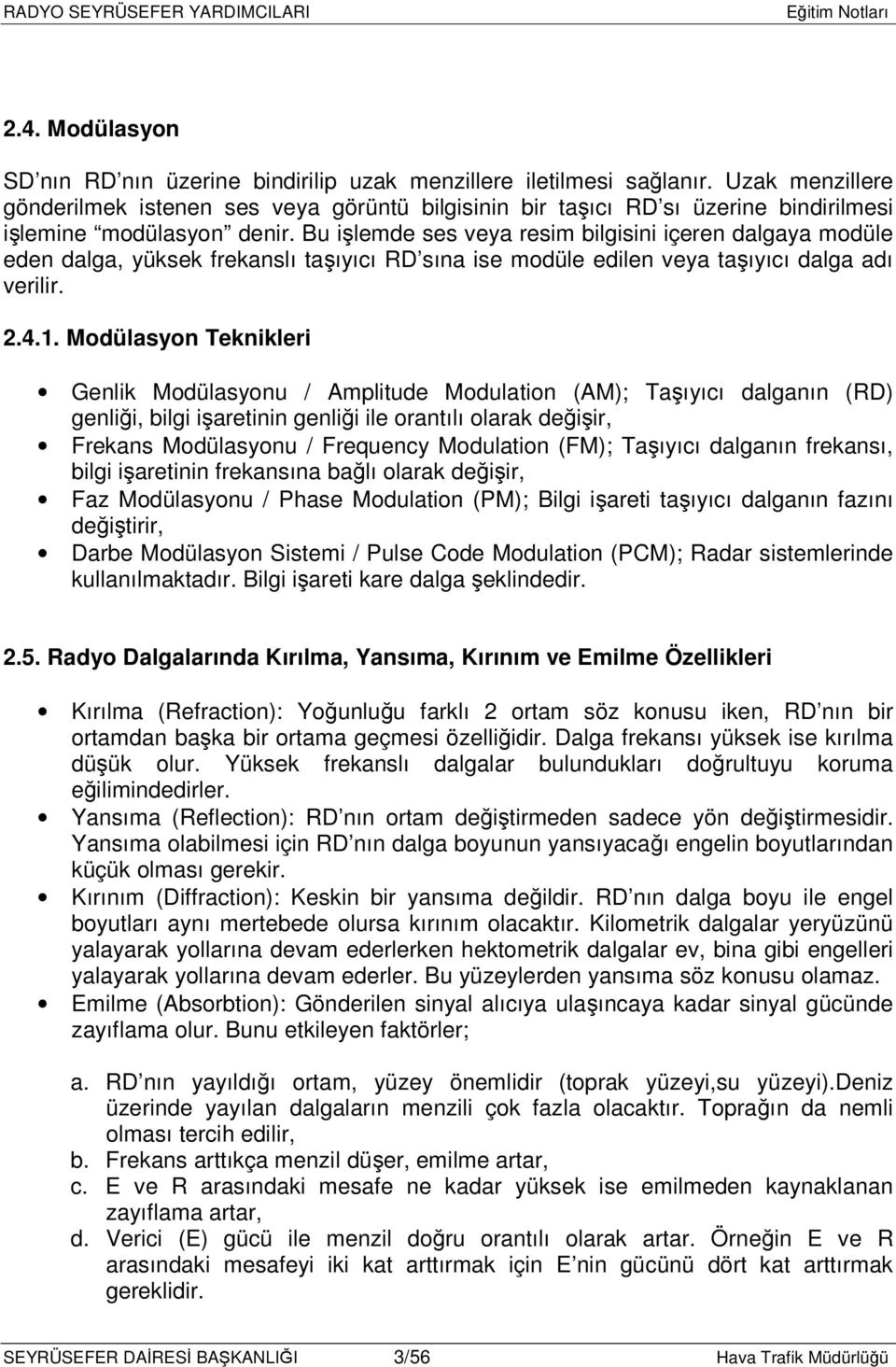 Bu işlemde ses veya resim bilgisini içeren dalgaya modüle eden dalga, yüksek frekanslı taşıyıcı RD sına ise modüle edilen veya taşıyıcı dalga adı verilir. 2.4.1.