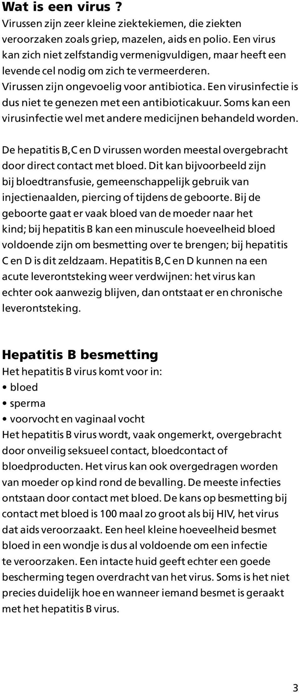 Een virusinfectie is dus niet te genezen met een antibioticakuur. Soms kan een virusinfectie wel met andere medicijnen behandeld worden.