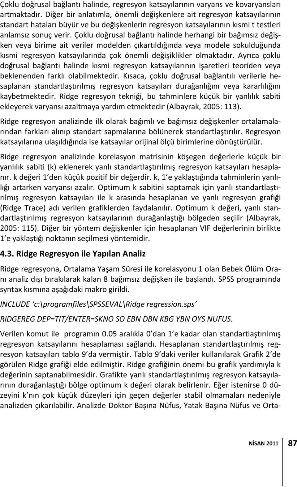 Çoklu doğrusal bağlantı halinde herhangi bir bağımsız değişken veya birime ait veriler modelden çıkartıldığında veya modele sokulduğunda kısmi regresyon katsayılarında çok önemli değişiklikler