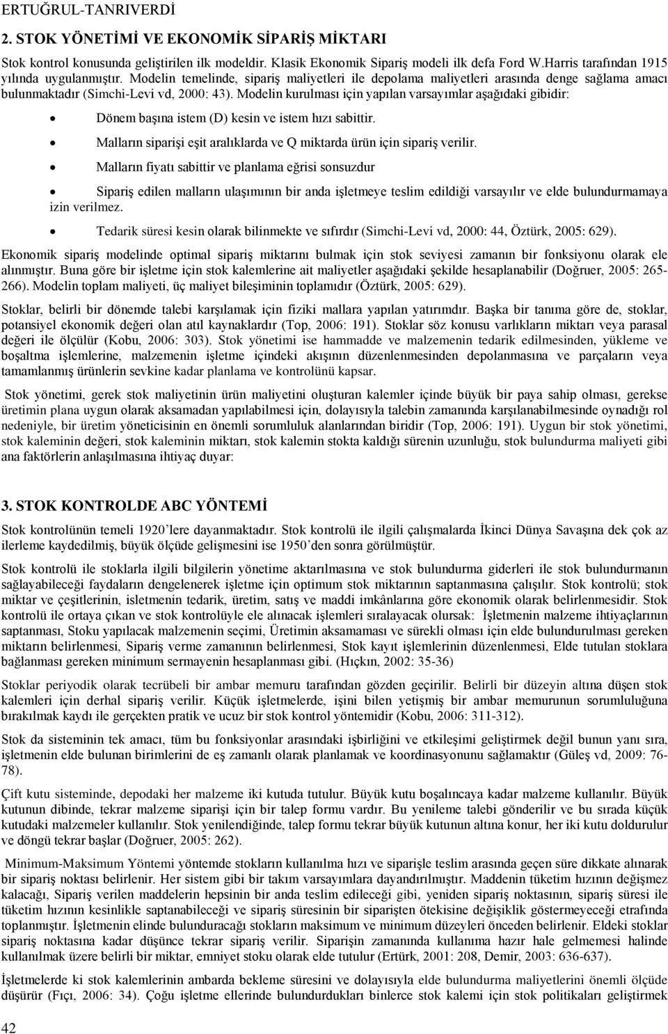 Modelin kurulması için yapılan varsayımlar aşağıdaki gibidir: Dönem başına istem (D) kesin ve istem hızı sabittir. Malların siparişi eşit aralıklarda ve Q miktarda ürün için sipariş verilir.