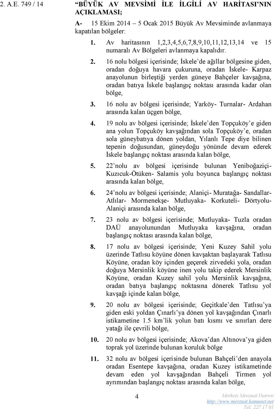 16 nolu bölgesi içerisinde; İskele de ağıllar bölgesine giden, oradan doğuya havara çukuruna, oradan İskele- Karpaz anayolunun birleştiği yerden güneye Bahçeler kavşağına, oradan batıya İskele