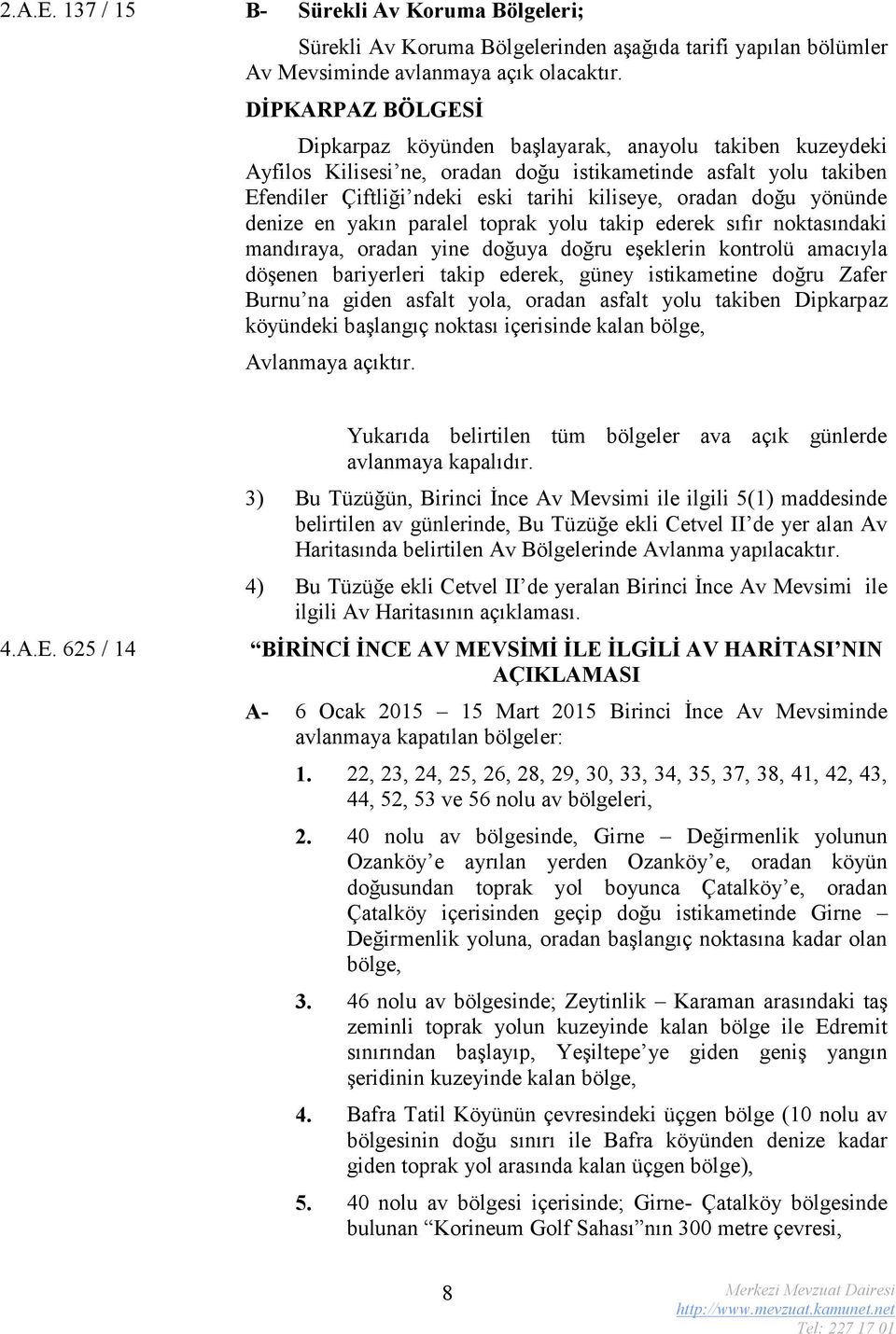 doğu yönünde denize en yakın paralel toprak yolu takip ederek sıfır noktasındaki mandıraya, oradan yine doğuya doğru eşeklerin kontrolü amacıyla döşenen bariyerleri takip ederek, güney istikametine