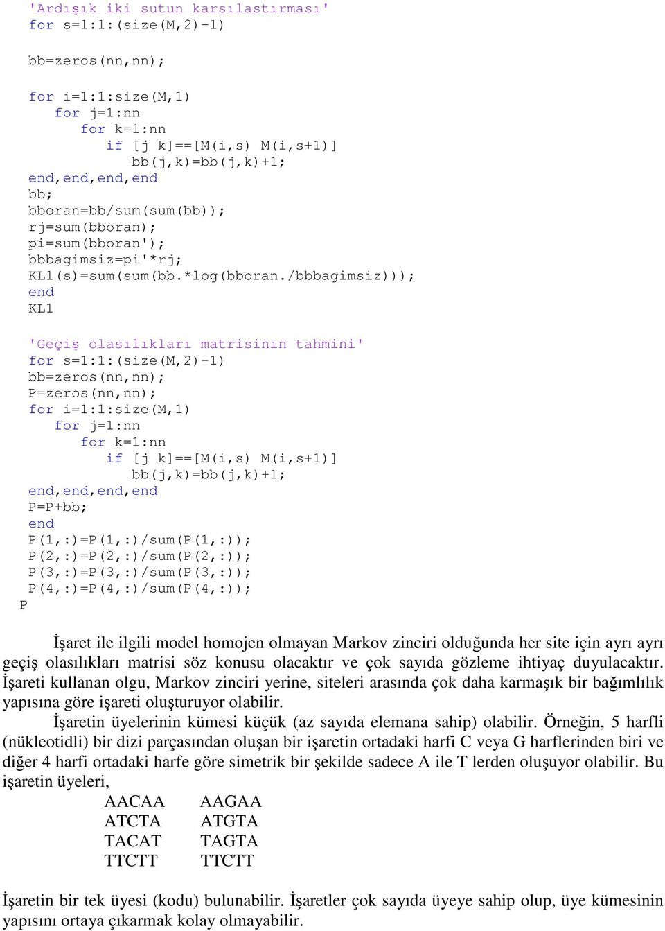 /bbbagimsiz))); KL1 'Geçiş olasılıkları matrisinın tahmini' for s=1:1:(size(m,2)-1) bb=zeros(nn,nn); P=zeros(nn,nn); for i=1:1:size(m,1) for j=1:nn for k=1:nn if [j k]==[m(i,s) M(i,s+1)]