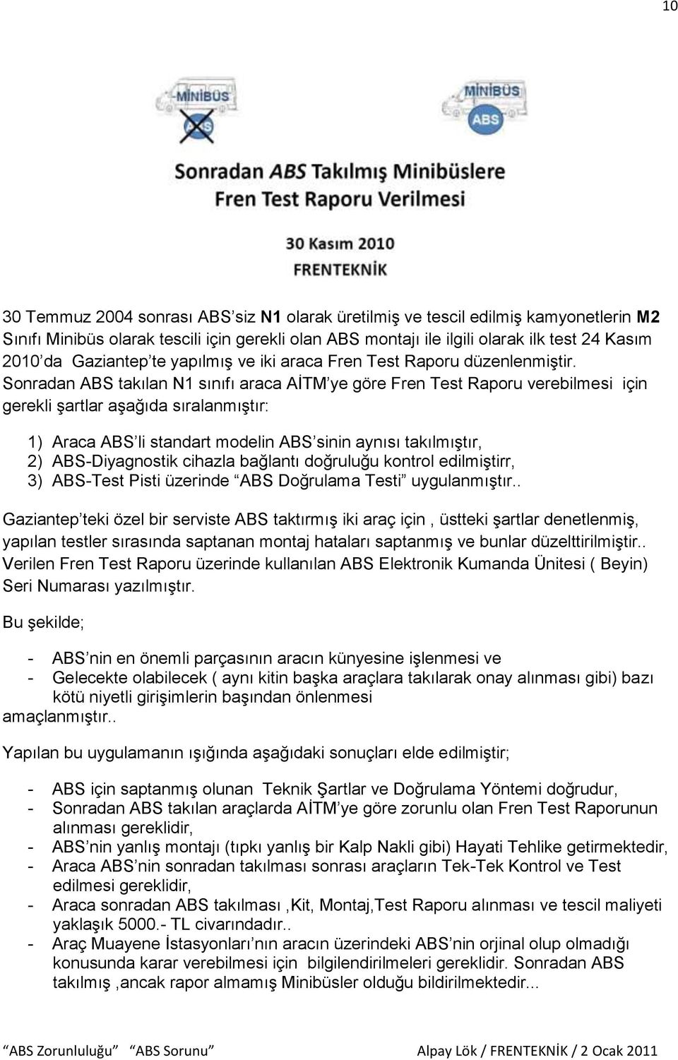 Sonradan ABS takılan N1 sınıfı araca AİTM ye göre Fren Test Raporu verebilmesi için gerekli şartlar aşağıda sıralanmıştır: 1) Araca ABS li standart modelin ABS sinin aynısı takılmıştır, 2)