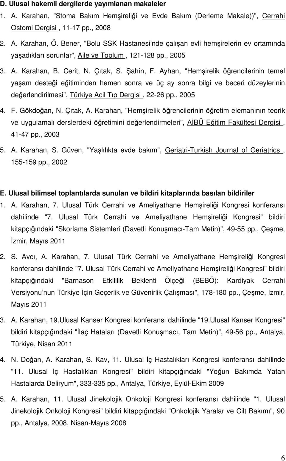 Ayhan, "Hemşirelik öğrencilerinin temel yaşam desteği eğitiminden hemen sonra ve üç ay sonra bilgi ve beceri düzeylerinin değerlendirilmesi", Türkiye Acil Tıp Dergisi, 22-26 pp., 2005 4. F.
