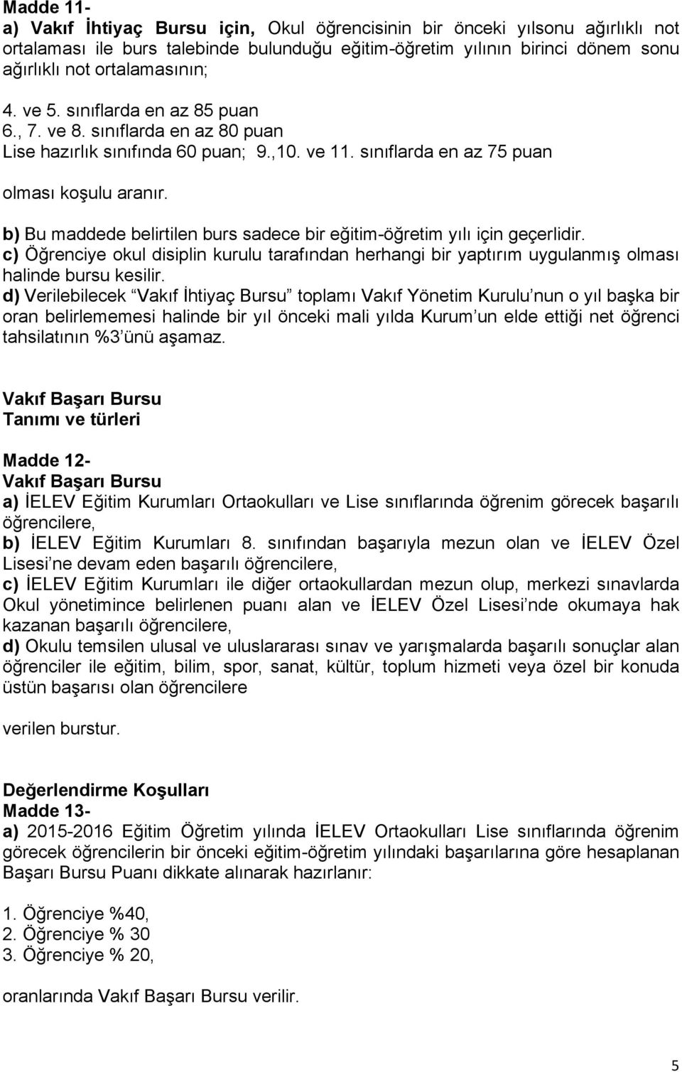 b) Bu maddede belirtilen burs sadece bir eğitim-öğretim yılı için geçerlidir. c) Öğrenciye okul disiplin kurulu tarafından herhangi bir yaptırım uygulanmış olması halinde bursu kesilir.