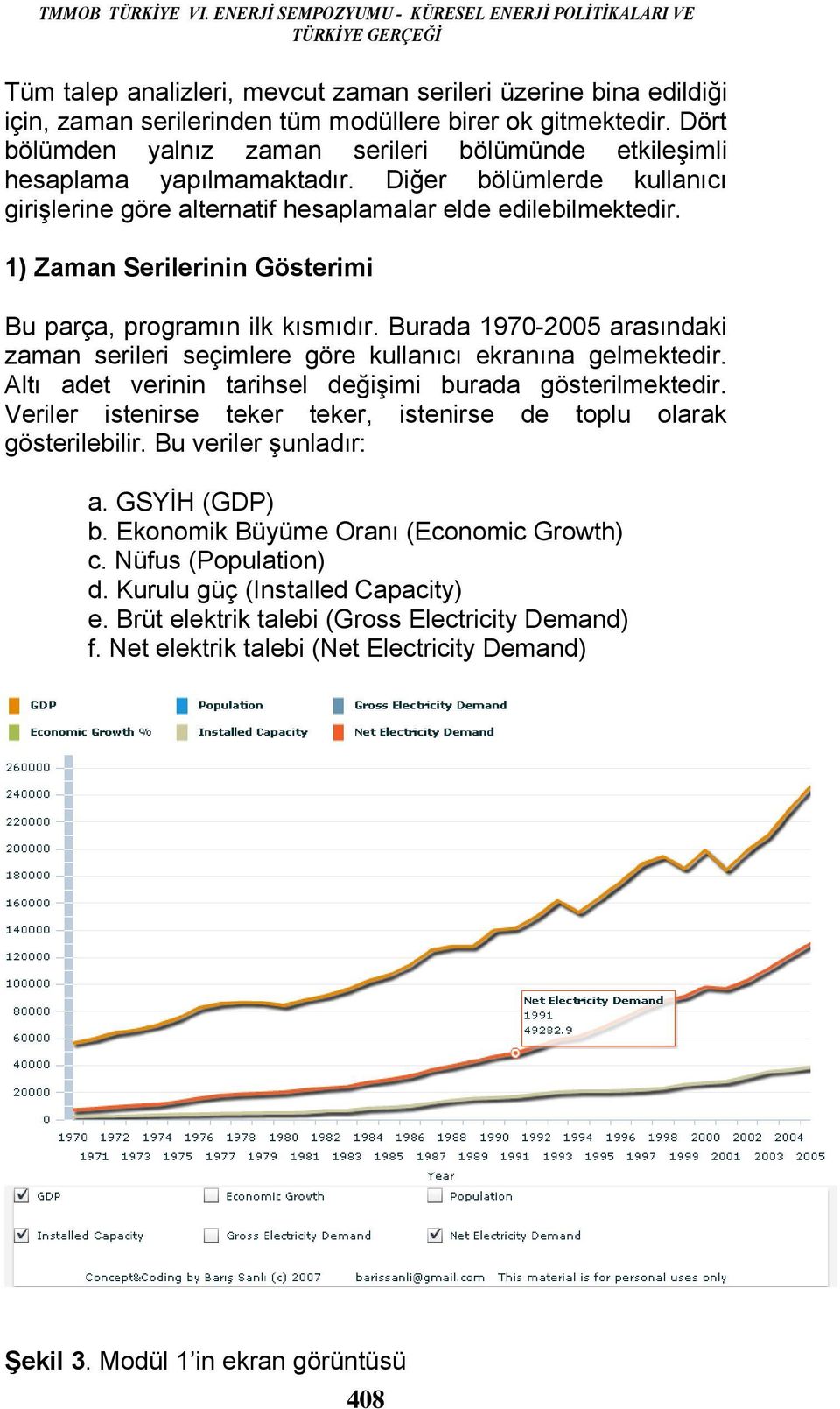 Dört bölümden yalnız zaman serileri bölümünde etkileşimli hesaplama yapılmamaktadır. Diğer bölümlerde kullanıcı girişlerine göre alternatif hesaplamalar elde edilebilmektedir.