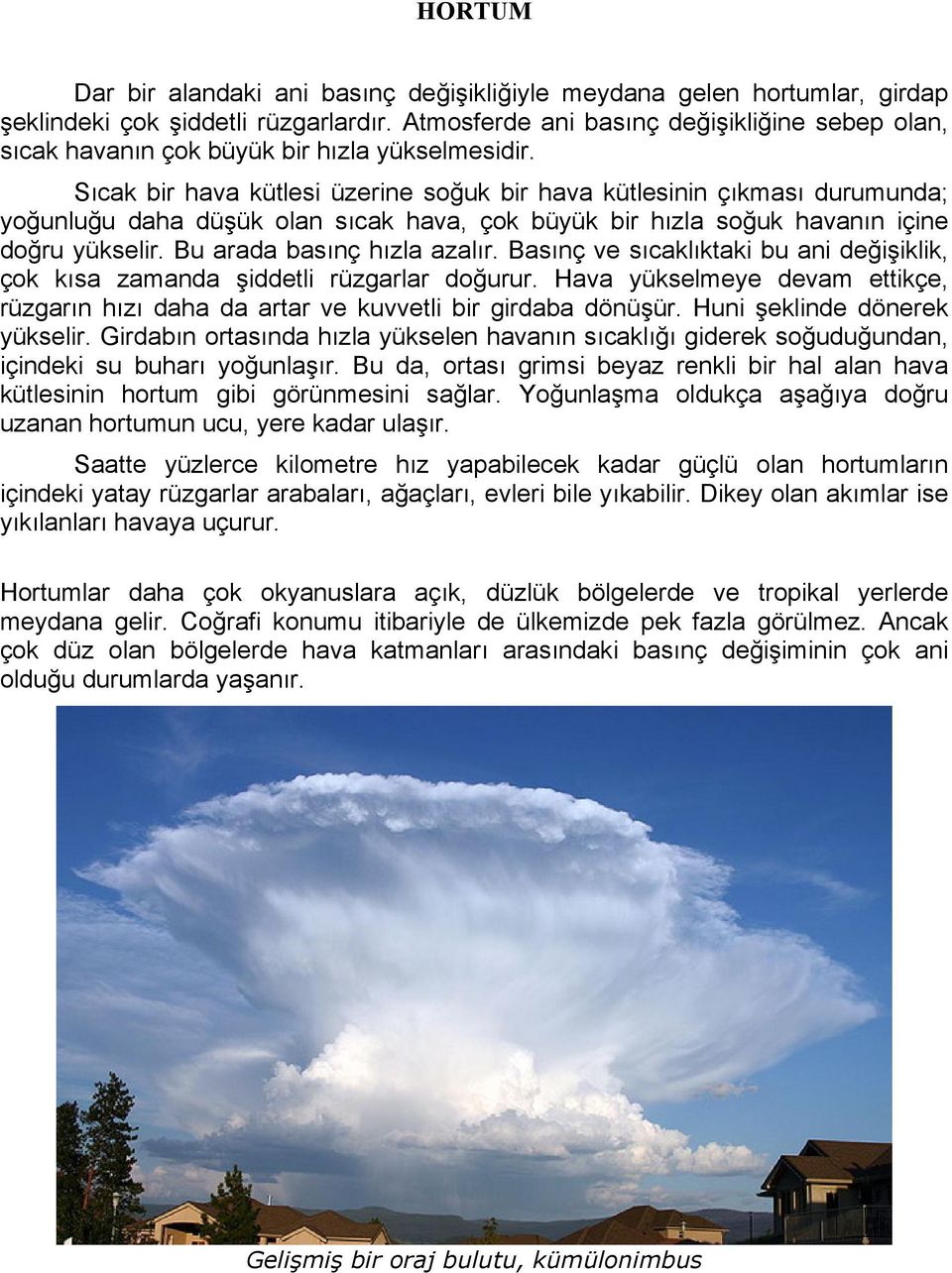 Sıcak bir hava kütlesi üzerine soğuk bir hava kütlesinin çıkması durumunda; yoğunluğu daha düşük olan sıcak hava, çok büyük bir hızla soğuk havanın içine doğru yükselir. Bu arada basınç hızla azalır.