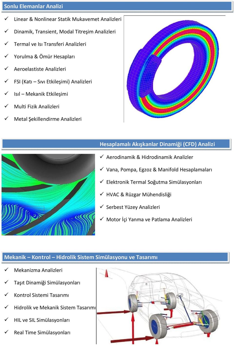 Hidrodinamik Analizler Vana, Pompa, Egzoz & Manifold Hesaplamaları Elektronik Termal Soğutma Simülasyonları HVAC & Rüzgar Mühendisliği Serbest Yüzey Analizleri Motor İçi Yanma ve Patlama Analizleri