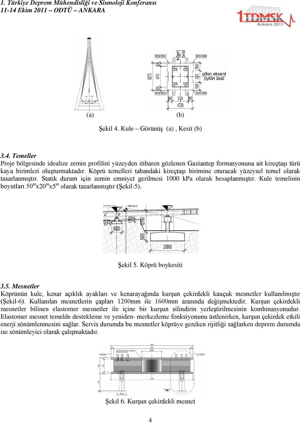 Kule temelinin boyutları 50 m x20 m x5 m olarak tasarlanmıştır (Şekil-5). Şekil 5. Köprü boykesiti 3.5. Mesnetler Köprünün kule, kenar açıklık ayakları ve kenarayağında kurşun çekirdekli kauçuk mesnetler kullanılmıştır (Şekil-6).