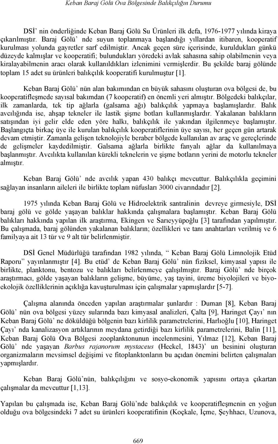 Ancak geçen süre içerisinde, kuruldukları günkü düzeyde kalmışlar ve kooperatifi; bulundukları yöredeki avlak sahasına sahip olabilmenin veya kiralayabilmenin aracı olarak kullanıldıkları izlenimini