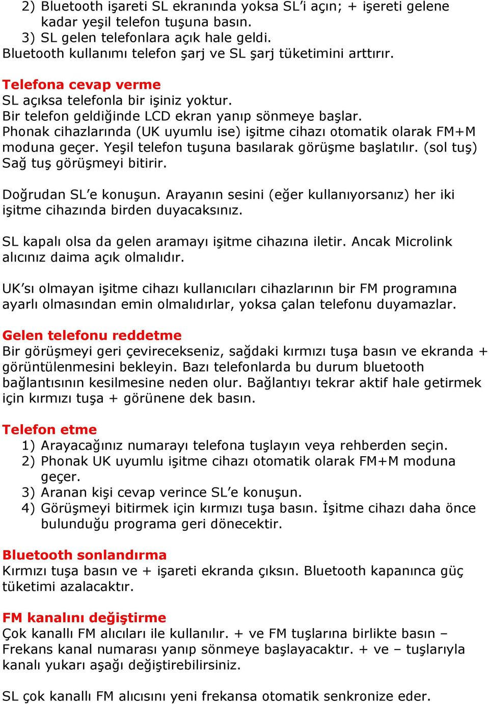 Phonak cihazlarında (UK uyumlu ise) işitme cihazı otomatik olarak FM+M moduna geçer. Yeşil telefon tuşuna basılarak görüşme başlatılır. (sol tuş) Sağ tuş görüşmeyi bitirir. Doğrudan SL e konuşun.