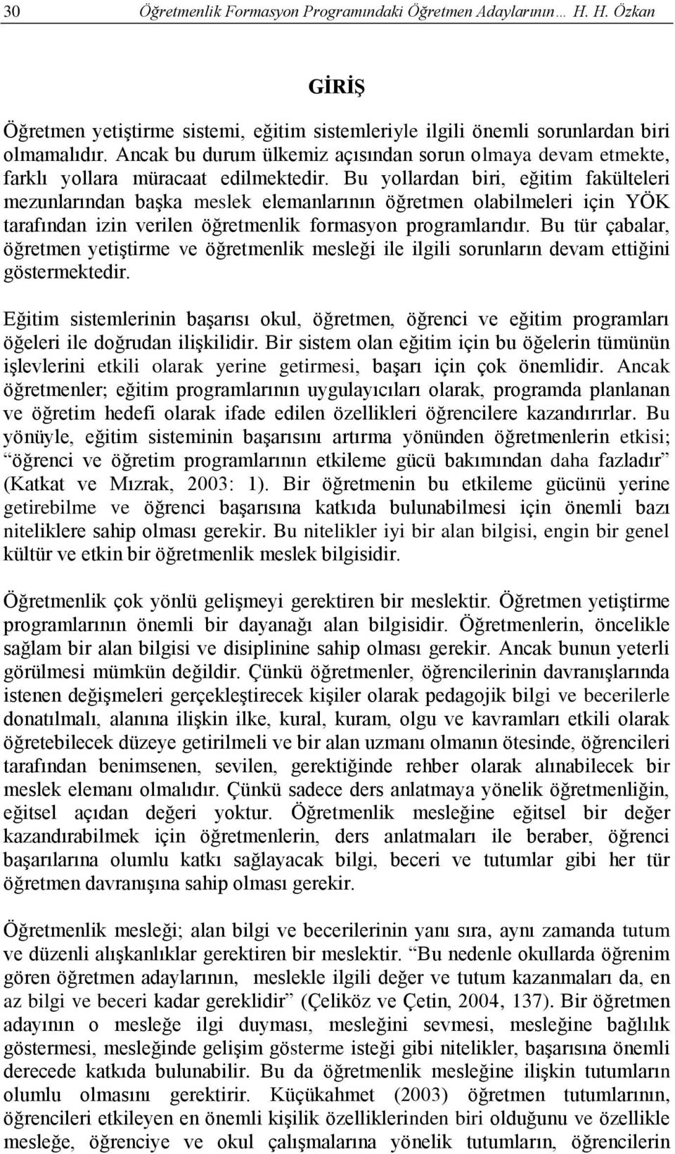 Bu yollardan biri, eğitim fakülteleri mezunlarından başka meslek elemanlarının öğretmen olabilmeleri için YÖK tarafından izin verilen öğretmenlik formasyon programlarıdır.