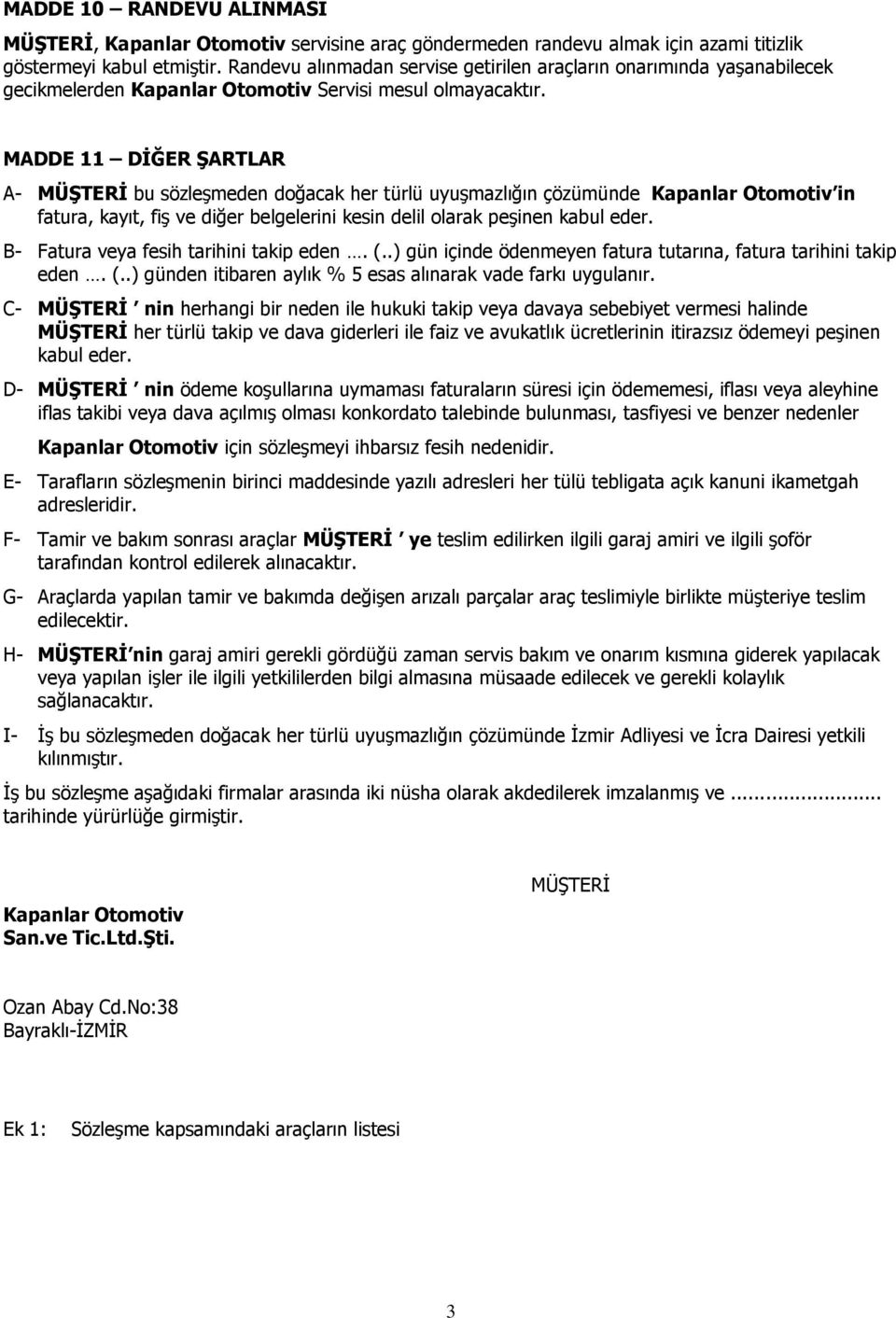 MADDE 11 DİĞER ŞARTLAR A- MÜŞTERİ bu sözleşmeden doğacak her türlü uyuşmazlığın çözümünde Kapanlar Otomotiv in fatura, kayıt, fiş ve diğer belgelerini kesin delil olarak peşinen kabul eder.