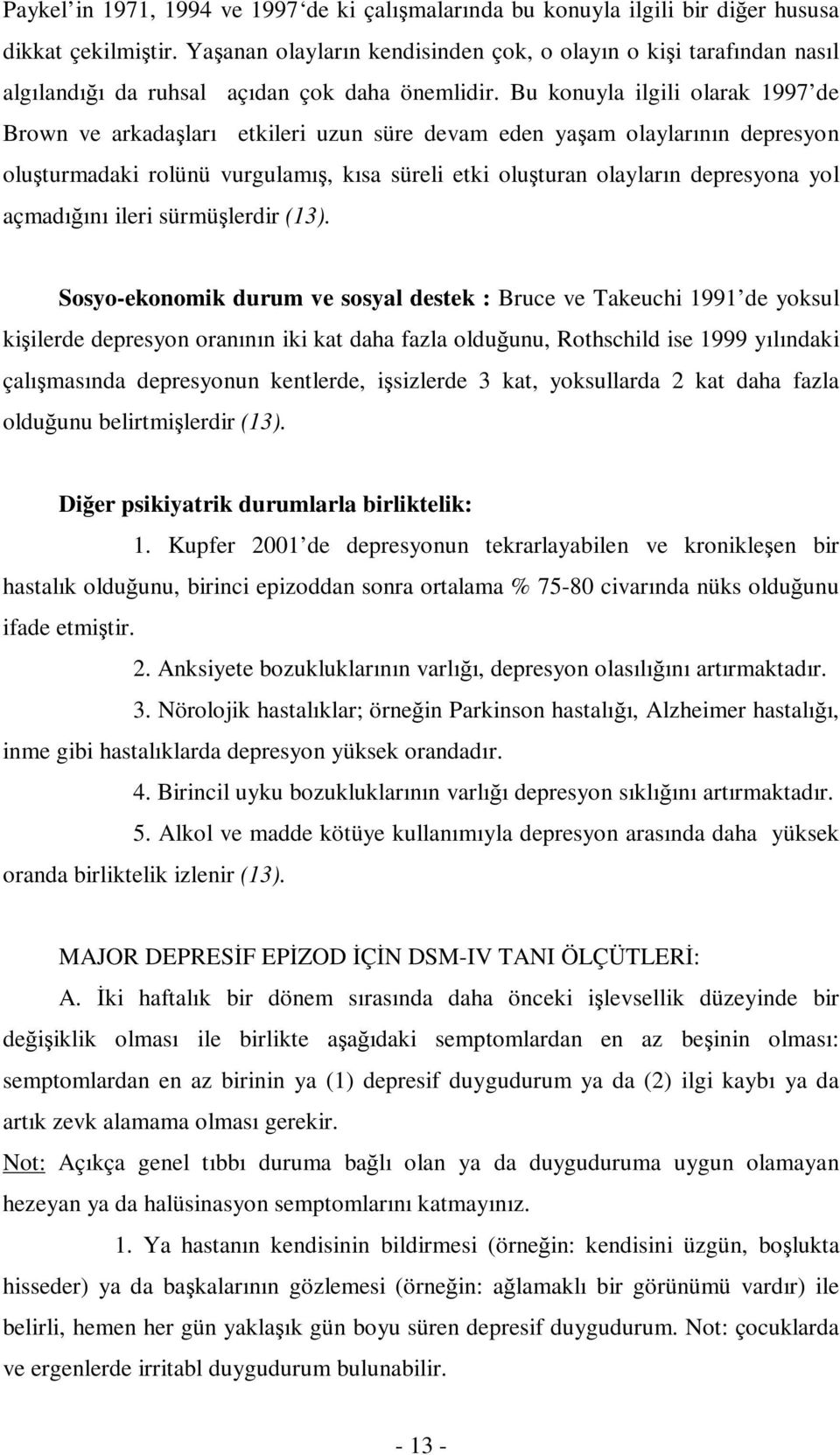 Bu konuyla ilgili olarak 1997 de Brown ve arkadaşları etkileri uzun süre devam eden yaşam olaylarının depresyon oluşturmadaki rolünü vurgulamış, kısa süreli etki oluşturan olayların depresyona yol