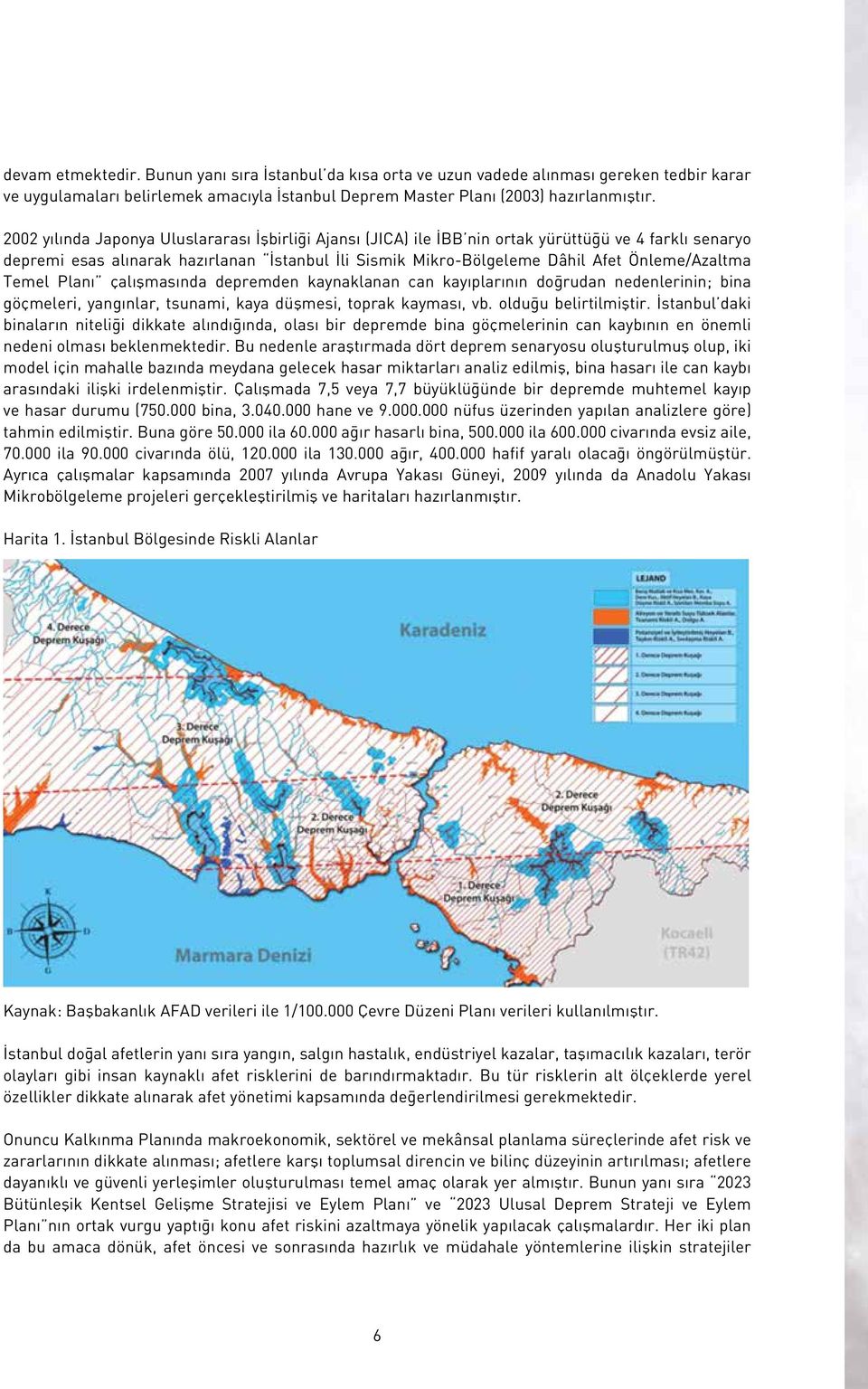 Önleme/Azaltma Temel Planı çalışmasında depremden kaynaklanan can kayıplarının doğrudan nedenlerinin; bina göçmeleri, yangınlar, tsunami, kaya düşmesi, toprak kayması, vb. olduğu belirtilmiştir.