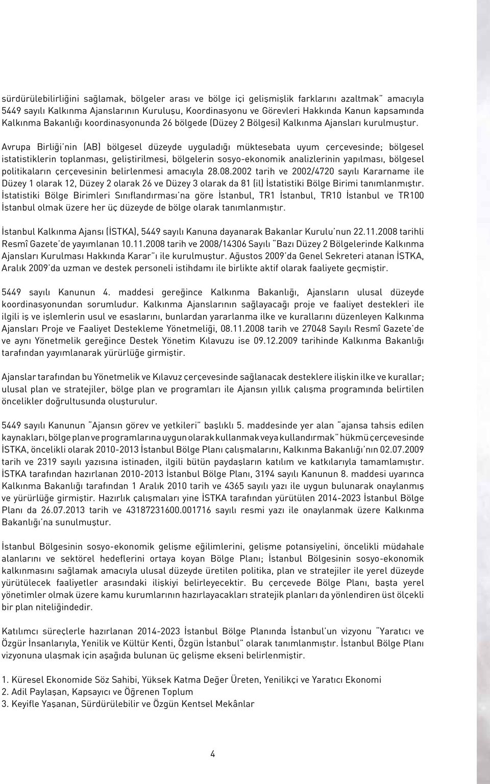 Avrupa Birliği nin (AB) bölgesel düzeyde uyguladığı müktesebata uyum çerçevesinde; bölgesel istatistiklerin toplanması, geliştirilmesi, bölgelerin sosyo-ekonomik analizlerinin yapılması, bölgesel