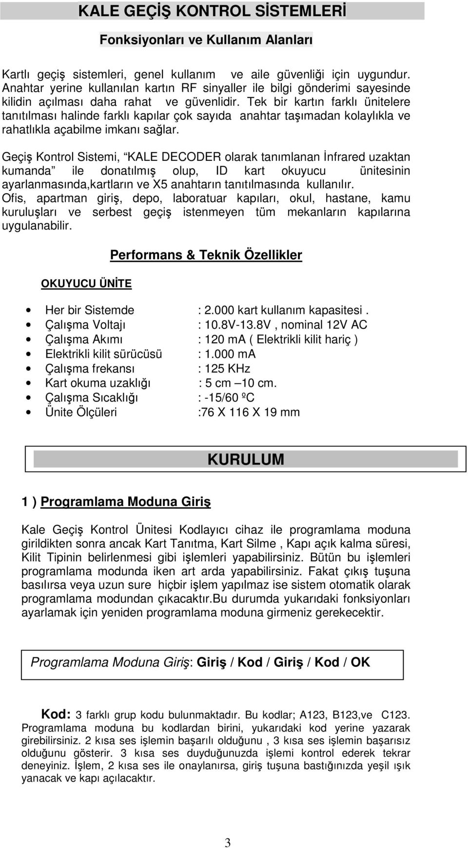 Tek bir kartın farklı ünitelere tanıtılması halinde farklı kapılar çok sayıda anahtar taımadan kolaylıkla ve rahatlıkla açabilme imkanı salar.