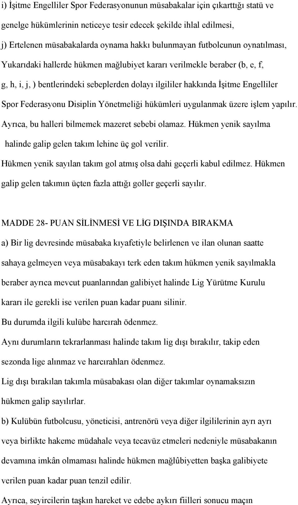 Disiplin Yönetmeliği hükümleri uygulanmak üzere işlem yapılır. Ayrıca, bu halleri bilmemek mazeret sebebi olamaz. Hükmen yenik sayılma halinde galip gelen takım lehine üç gol verilir.