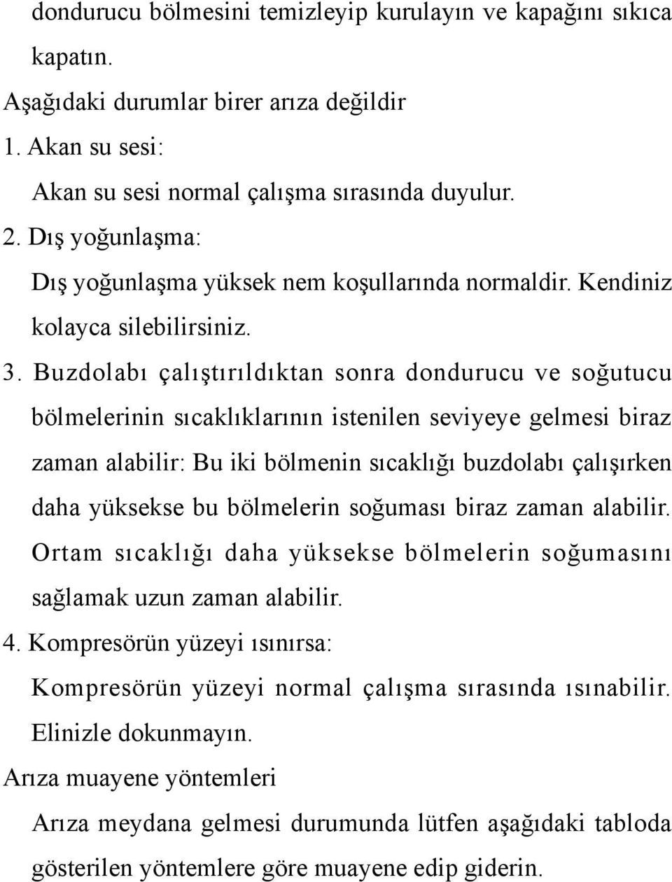 Buzdolabı çalıştırıldıktan sonra dondurucu ve soğutucu bölmelerinin sıcaklıklarının istenilen seviyeye gelmesi biraz zaman alabilir: Bu iki bölmenin sıcaklığı buzdolabı çalışırken daha yüksekse bu