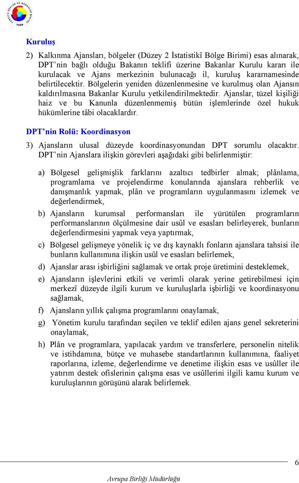 Ajanslar, tüzel kişiliği haiz ve bu Kanunla düzenlenmemiş bütün işlemlerinde özel hukuk hükümlerine tâbi olacaklardır.